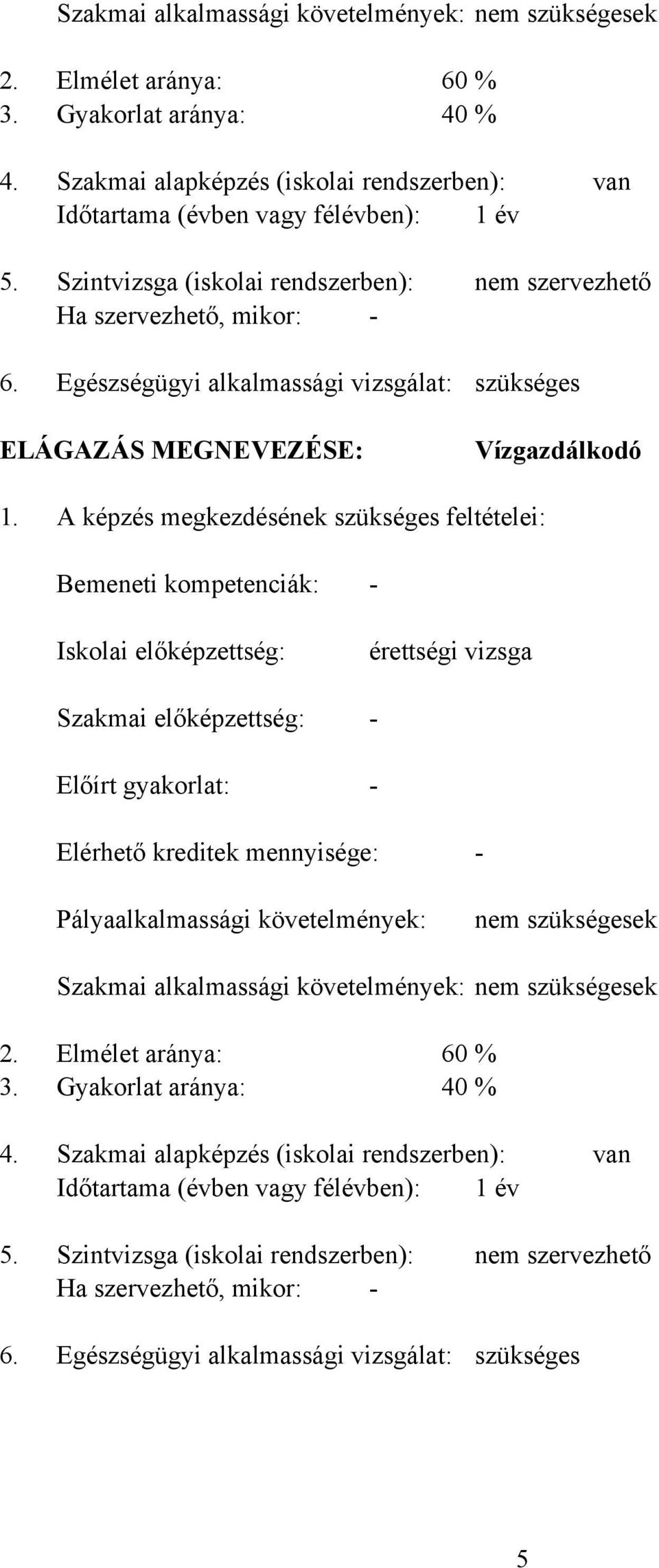 Szintvizsga (iskolai rendszerben): Ha szervezhető, mikor: Egészségügyi alkalmassági vizsgálat: nem szervezhető szükséges ELÁGAZÁS MEGNEVEZÉSE: Vízgazdálkodó 1.