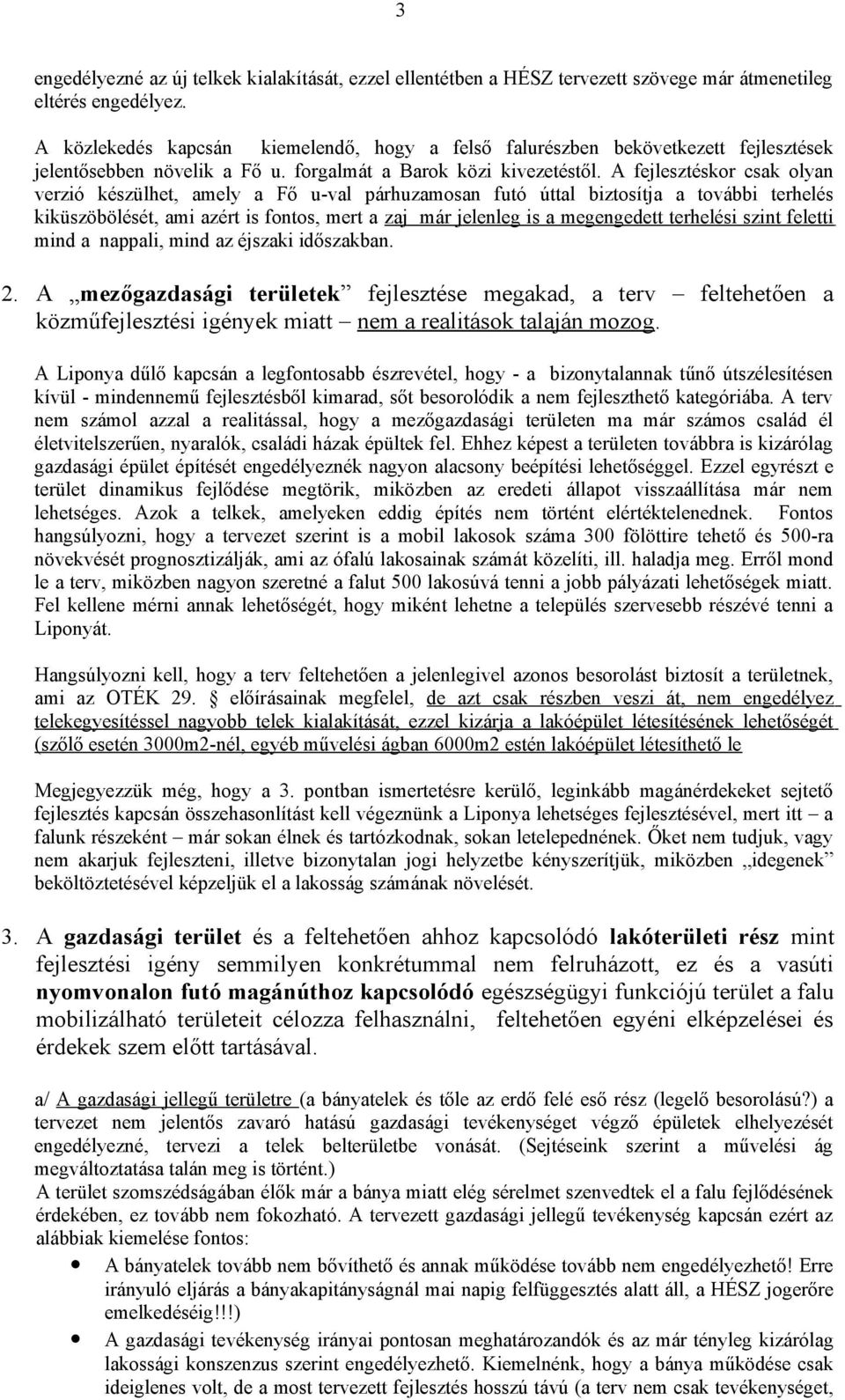 A fejlesztéskor csak olyan verzió készülhet, amely a Fő u-val párhuzamosan futó úttal biztosítja a további terhelés kiküszöbölését, ami azért is fontos, mert a zaj már jelenleg is a megengedett