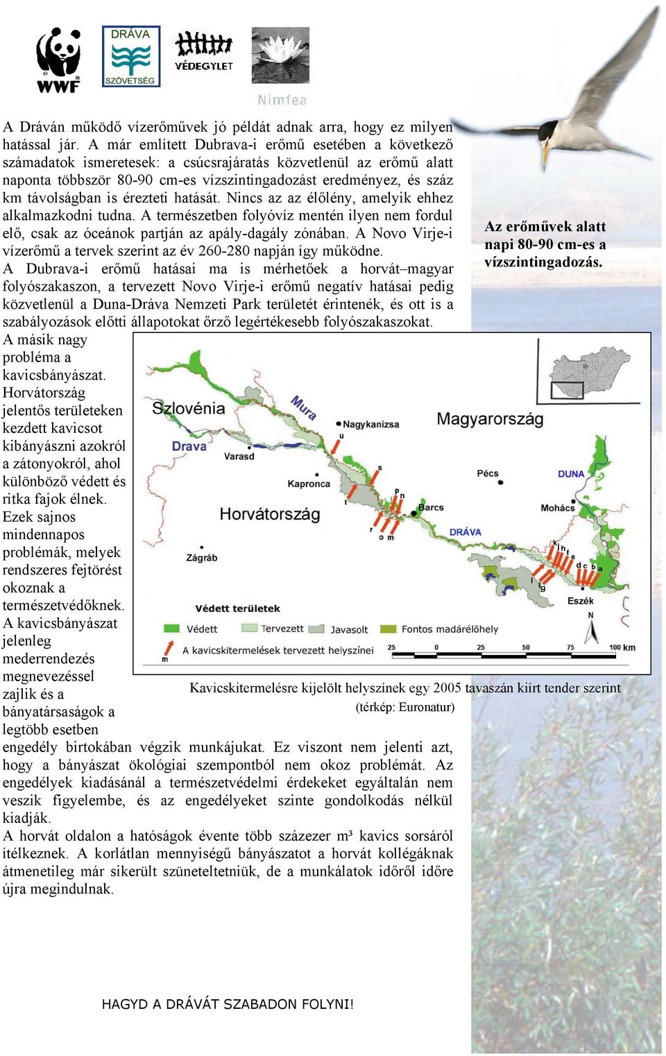 távolságban is érezteti hatását. Nincs az az élőlény, amelyik ehhez alkalmazkodni tudna. A természetben folyóvíz mentén ilyen nem fordul elő, csak az óceánok partján az apály-dagály zónában.