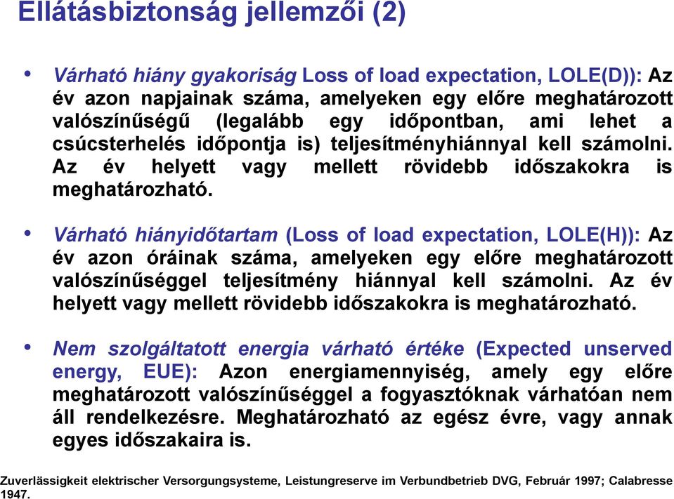 Várható hiányidőtartam (Loss of load expectation, LOLE(H)): Az év azon óráinak száma, amelyeken egy előre meghatározott valószínűséggel teljesítmény hiánnyal kell számolni.