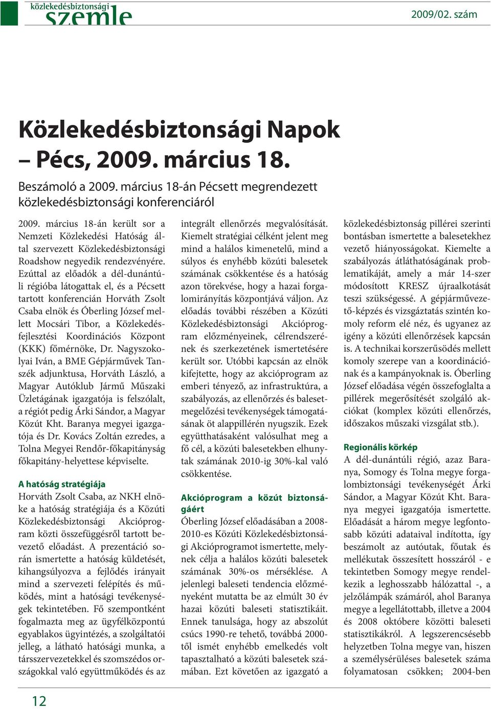 Ezúttal az előadók a dél-dunántúli régióba látogattak el, és a Pécsett tartott konferencián Horváth Zsolt Csaba elnök és Óberling József mellett Mocsári Tibor, a Közlekedésfejlesztési Koordinációs