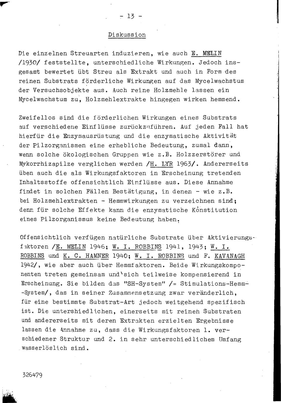 Auch reine Holzmehle lassen ein Mycelwachstum zu, Holzmehlextrakte hingegen wirken hemmend. Zweifellos sind die förderlichen Wirkungen eines Substrats auf verschiedene Einflüsse zurückzuführen.