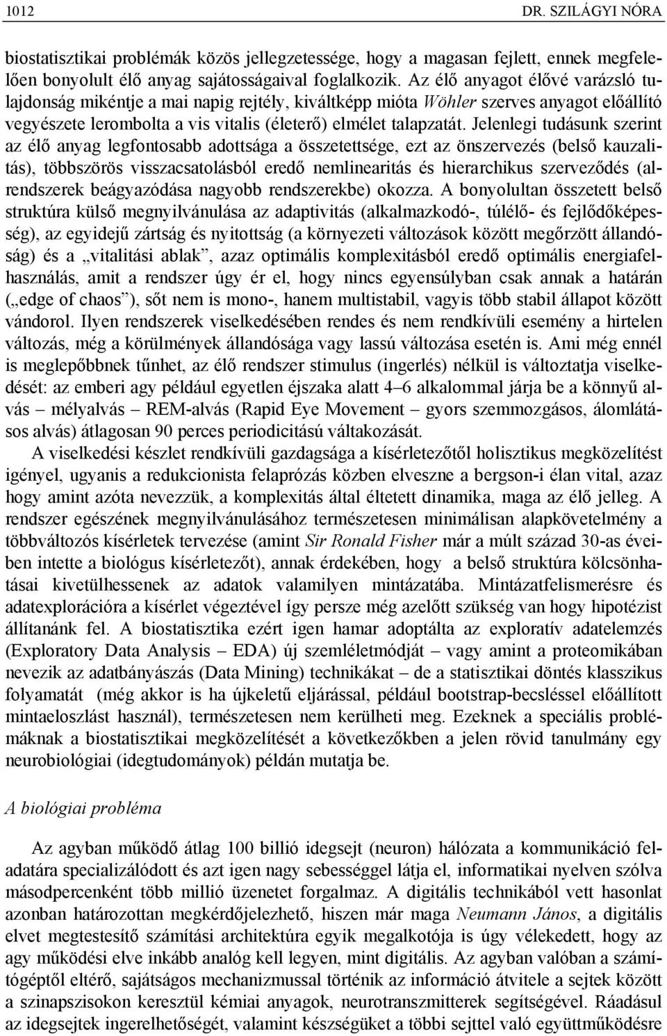 Jelenlegi tudásunk szerint az élő anyag legfontosabb adottsága a összetettsége, ezt az önszervezés (belső kauzalitás), többszörös visszacsatolásból eredő nemlinearitás és hierarchikus szerveződés