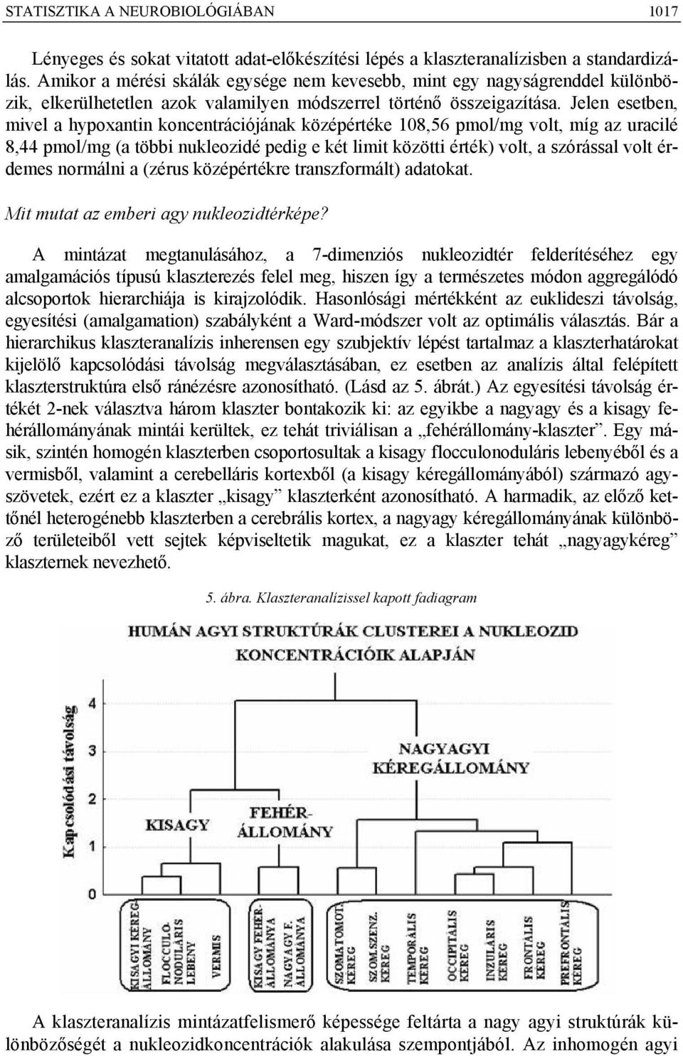 Jelen esetben, mivel a hypoxantin koncentrációjának középértéke 108,56 pmol/mg volt, míg az uracilé 8,44 pmol/mg (a többi nukleozidé pedig e két limit közötti érték) volt, a szórással volt érdemes