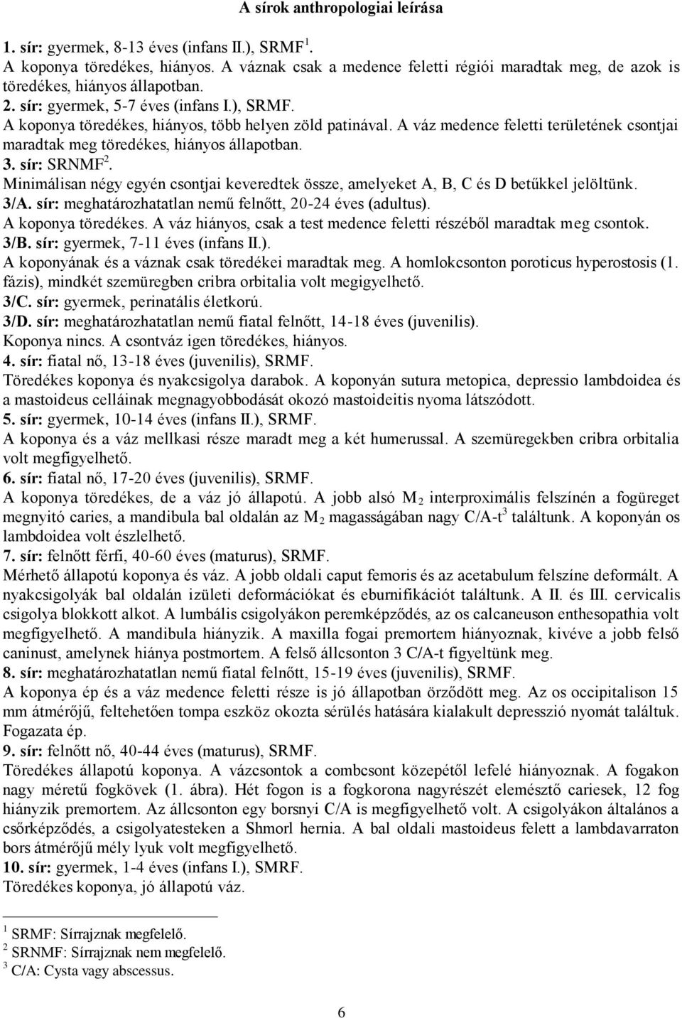 A váz medence feletti területének csontjai maradtak meg töredékes, hiányos állapotban. 3. sír: SRNMF 2. Minimálisan négy egyén csontjai keveredtek össze, amelyeket A, B, C és D betűkkel jelöltünk.