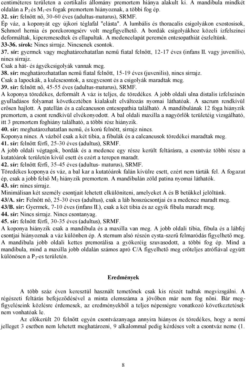 A lumbális és thoracalis csigolyákon exostosisok, Schmorl hernia és porckorongsérv volt megfigyelhető. A bordák csigolyákhoz közeli ízfelszínei deformáltak, kiperemesedtek és ellapultak.