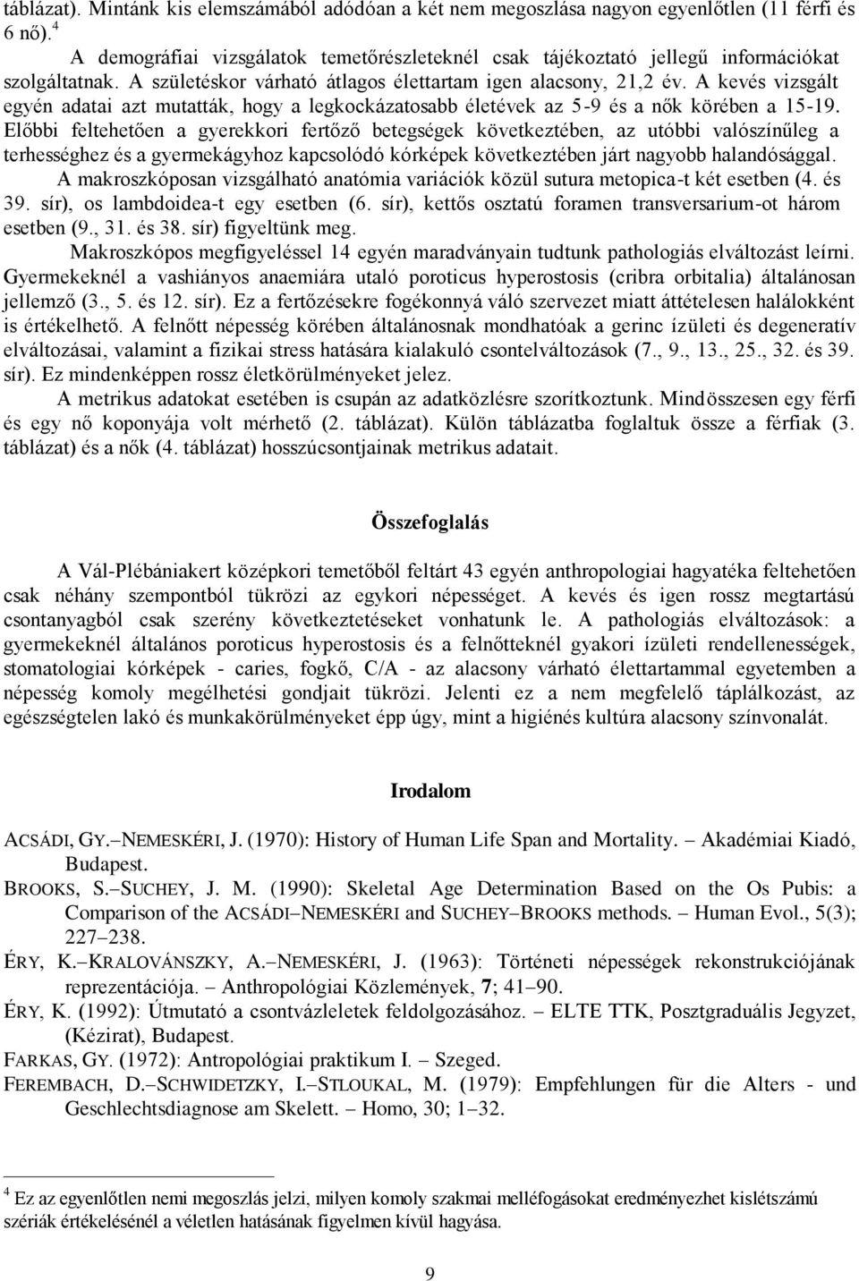 A kevés vizsgált egyén adatai azt mutatták, hogy a legkockázatosabb életévek az 5-9 és a nők körében a 15-19.