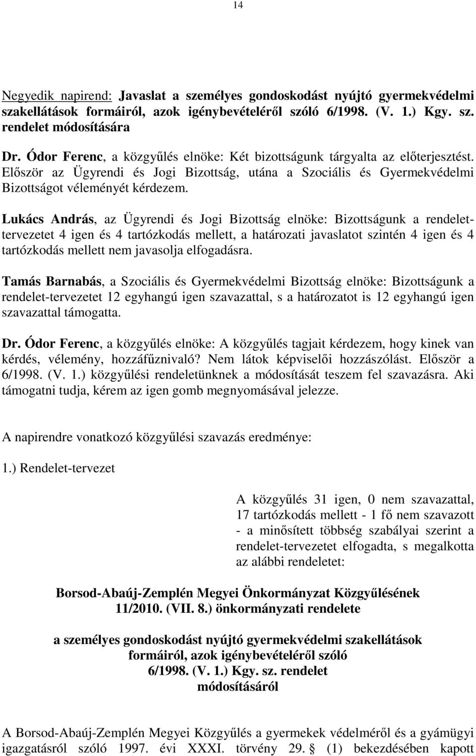 Lukács András, az Ügyrendi és Jogi Bizottság elnöke: Bizottságunk a rendelettervezetet 4 igen és 4 tartózkodás mellett, a határozati javaslatot szintén 4 igen és 4 tartózkodás mellett nem javasolja