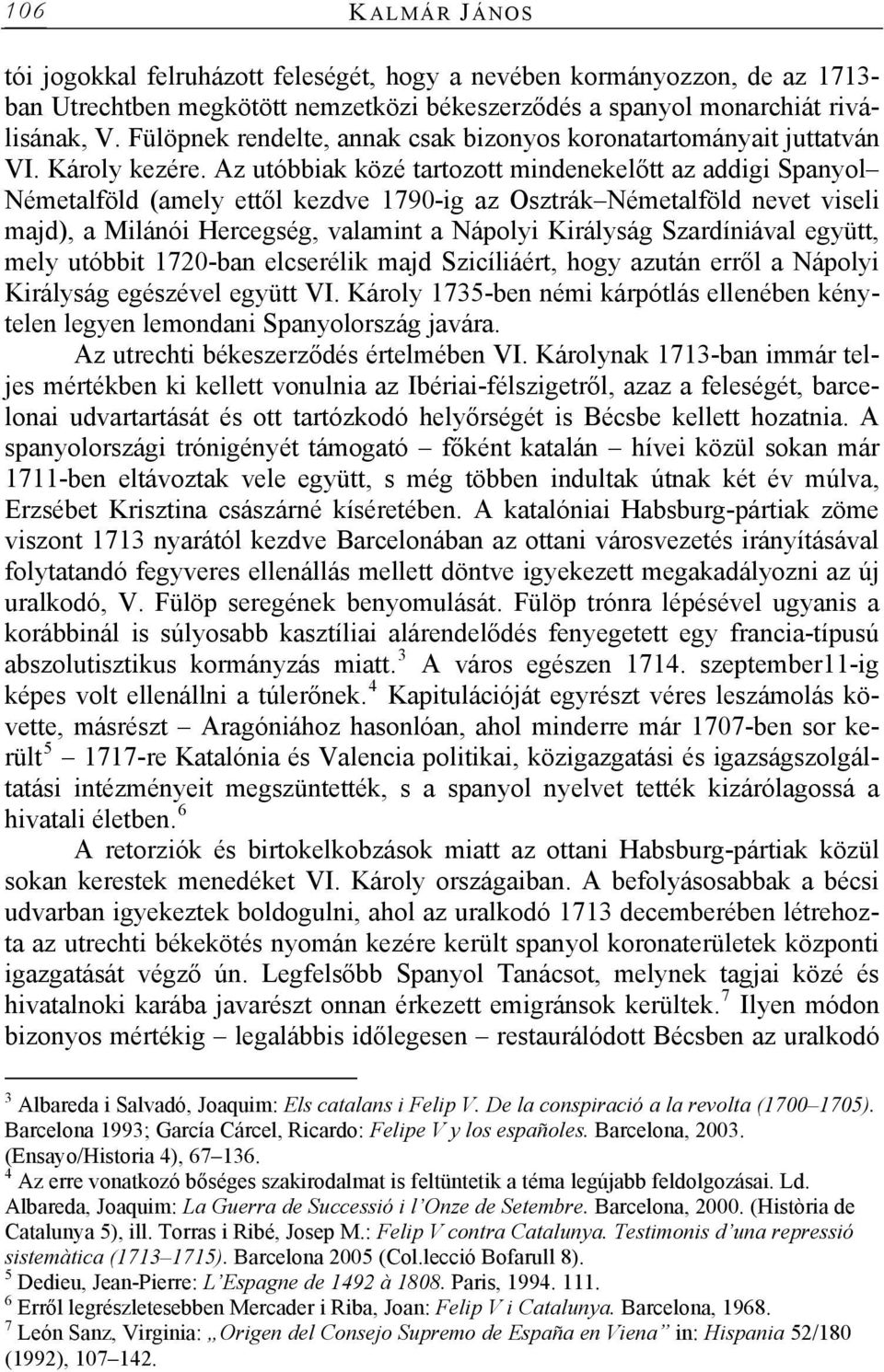 Az utóbbiak közé tartozott mindenekelőtt az addigi Spanyol Németalföld (amely ettől kezdve 1790-ig az Osztrák Németalföld nevet viseli majd), a Milánói Hercegség, valamint a Nápolyi Királyság