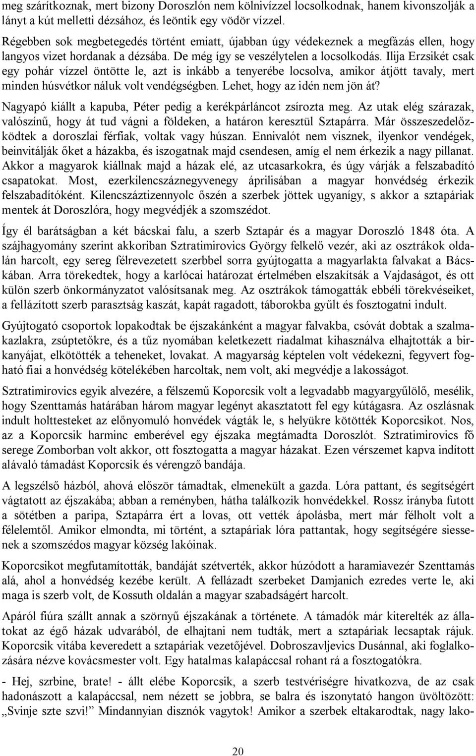 Ilija Erzsikét csak egy pohár vízzel öntötte le, azt is inkább a tenyerébe locsolva, amikor átjött tavaly, mert minden húsvétkor náluk volt vendégségben. Lehet, hogy az idén nem jön át?