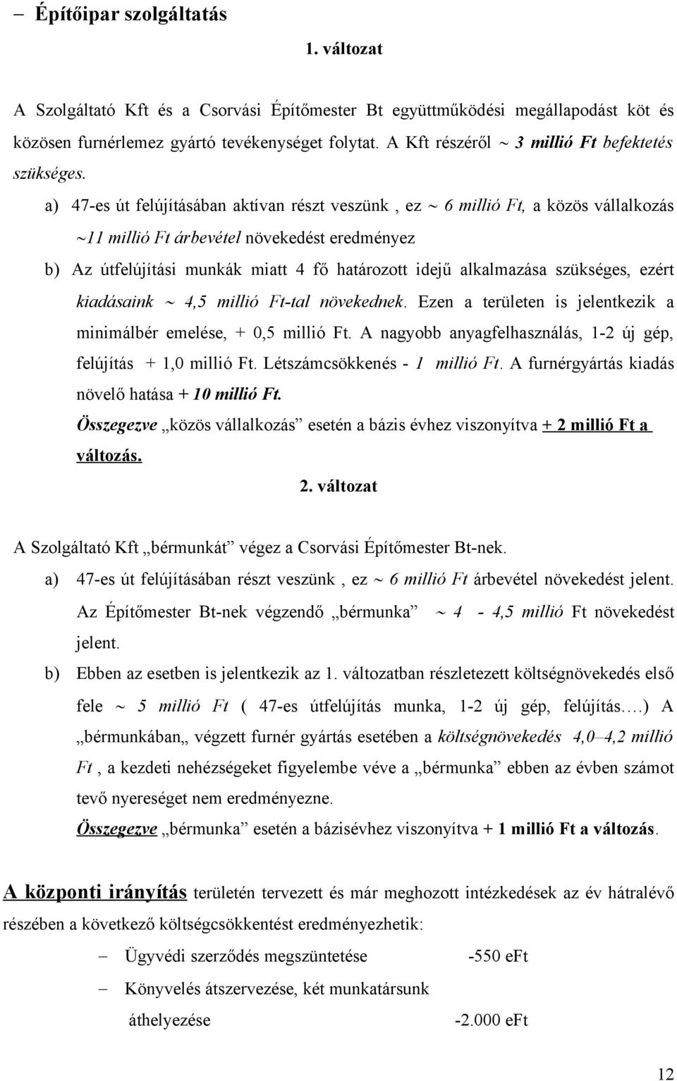 a) 47-es út felújításában aktívan részt veszünk, ez 6 millió Ft, a közös vállalkozás 11 millió Ft árbevétel növekedést eredményez b) Az útfelújítási munkák miatt 4 fő határozott idejű alkalmazása