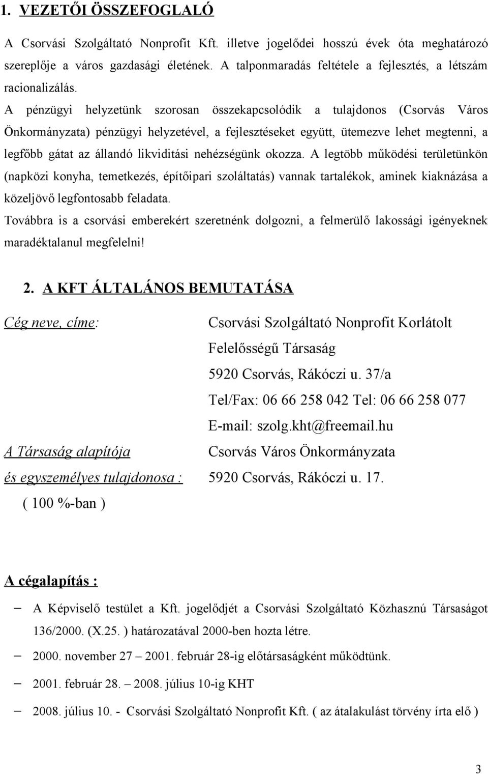 A pénzügyi helyzetünk szorosan összekapcsolódik a tulajdonos (Csorvás Város Önkormányzata) pénzügyi helyzetével, a fejlesztéseket együtt, ütemezve lehet megtenni, a legfőbb gátat az állandó