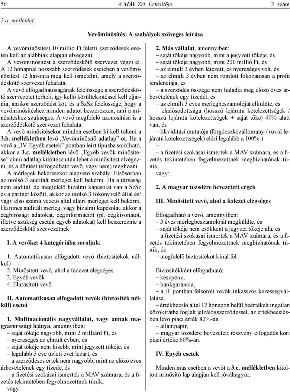 A vevő elfogadhatóságának felelőssége a szerződéskötő szervezetet terheli, így kellő körültekintéssel kell eljárnia, amikor szerződést köt, és a SzSz felelőssége, hogy a vevőminősítéshez minden