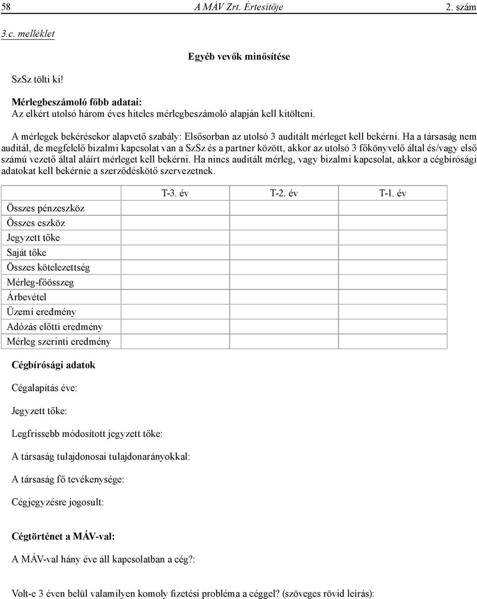 Ha a társaság nem auditál, de megfelelő bizalmi kapcsolat van a SzSz és a partner között, akkor az utolsó 3 főkönyvelő által és/vagy első számú vezető által aláírt mérleget kell bekérni.