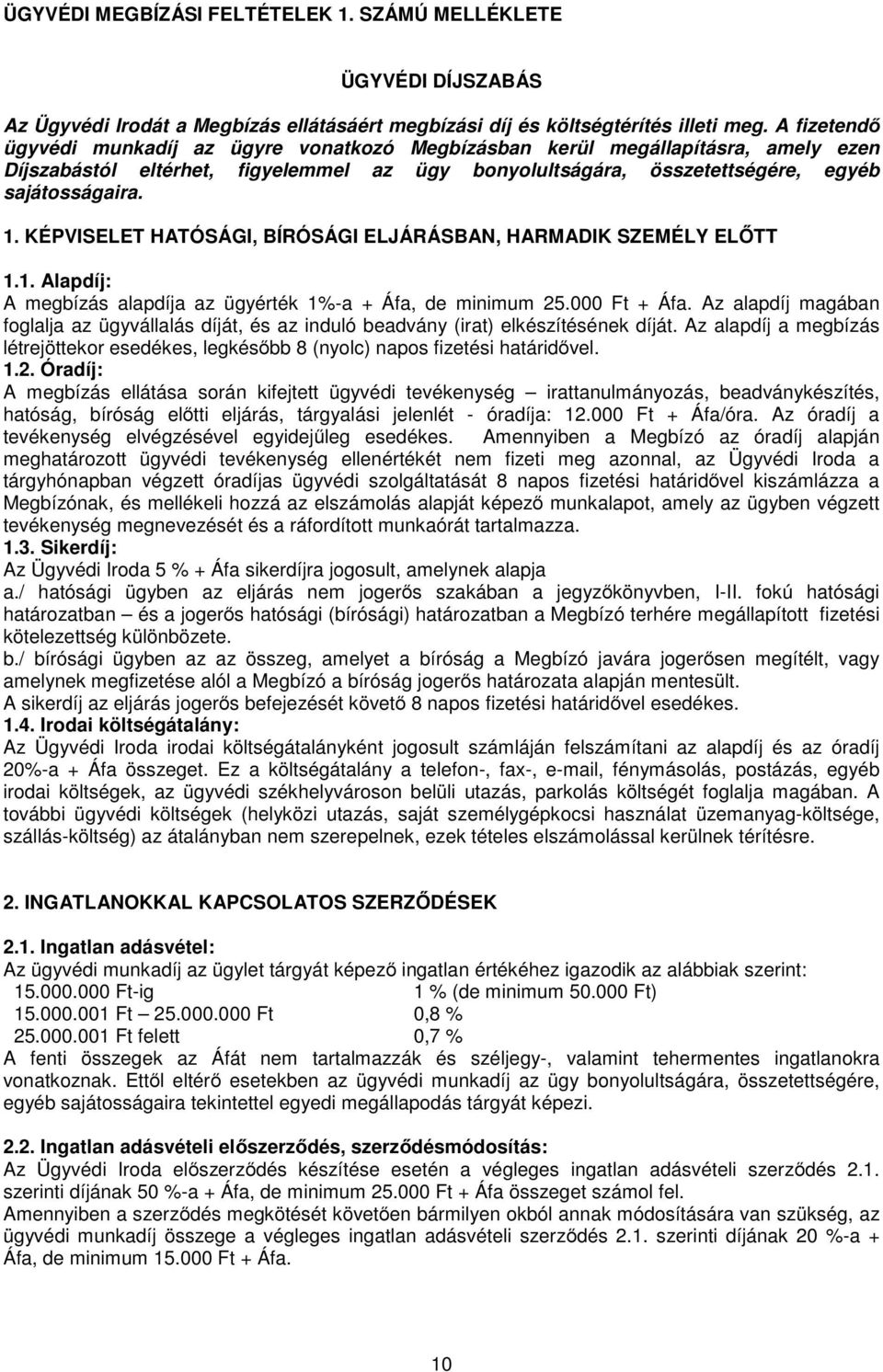 KÉPVISELET HATÓSÁGI, BÍRÓSÁGI ELJÁRÁSBAN, HARMADIK SZEMÉLY ELŐTT 1.1. Alapdíj: A megbízás alapdíja az ügyérték 1%-a + Áfa, de minimum 25.000 Ft + Áfa.