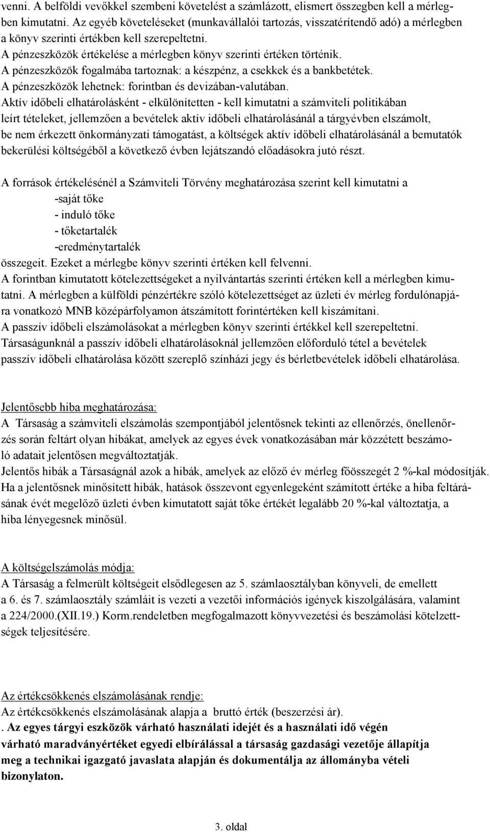 A pénzeszközök fogalmába tartoznak: a készpénz, a csekkek és a bankbetétek. A pénzeszközök lehetnek: forintban és devizában-valutában.