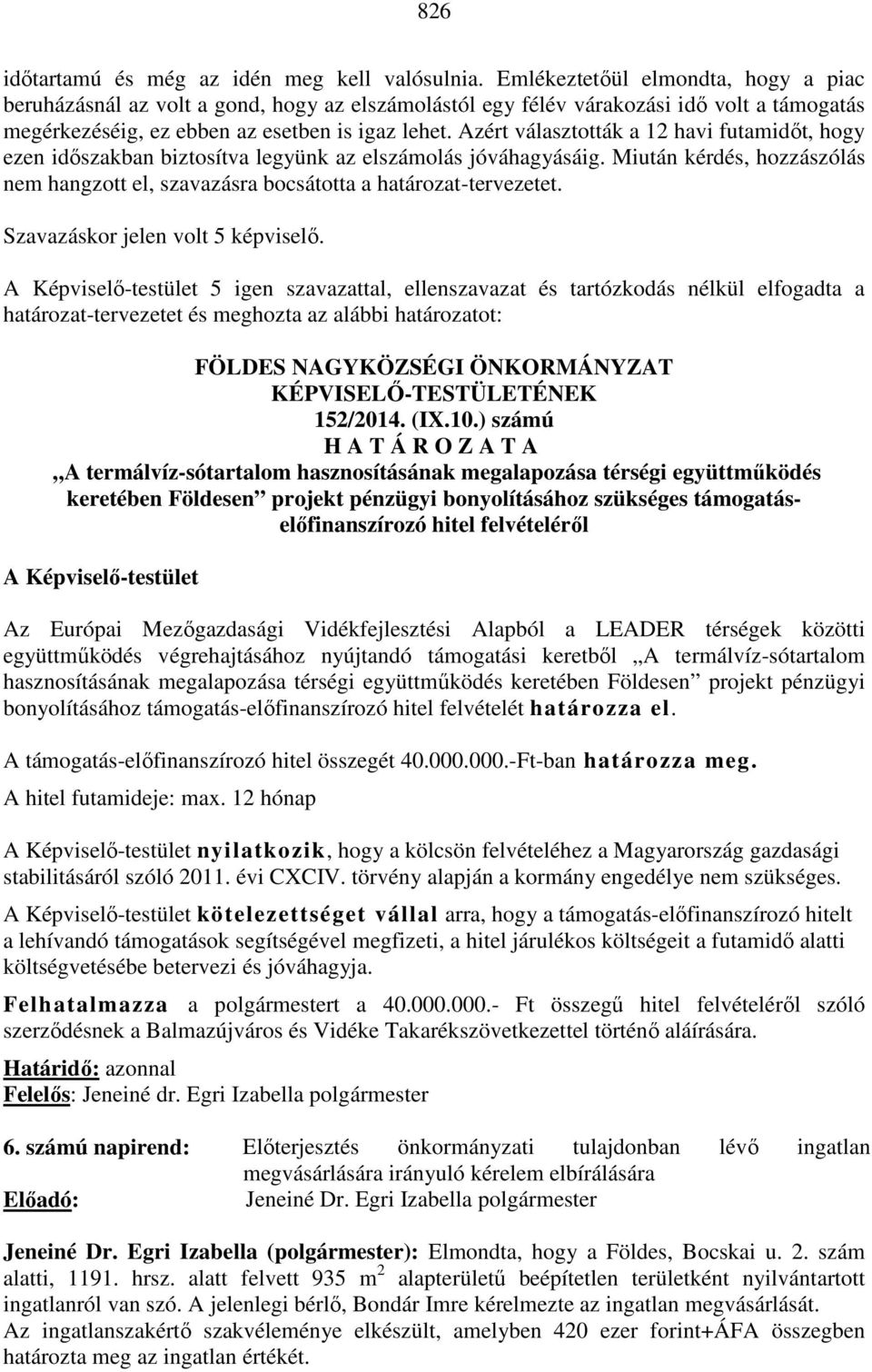 Azért választották a 12 havi futamidőt, hogy ezen időszakban biztosítva legyünk az elszámolás jóváhagyásáig. Miután kérdés, hozzászólás nem hangzott el, szavazásra bocsátotta a határozat-tervezetet.