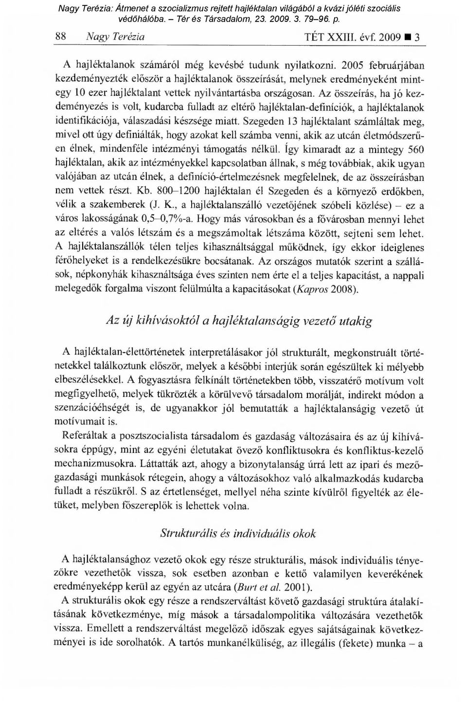 Az összeírás, ha jó kezdeményezés is volt, kudarcba fulladt az eltér ő hajléktalan-definíciók, a hajléktalanok identifikációja, válaszadási készsége miatt.