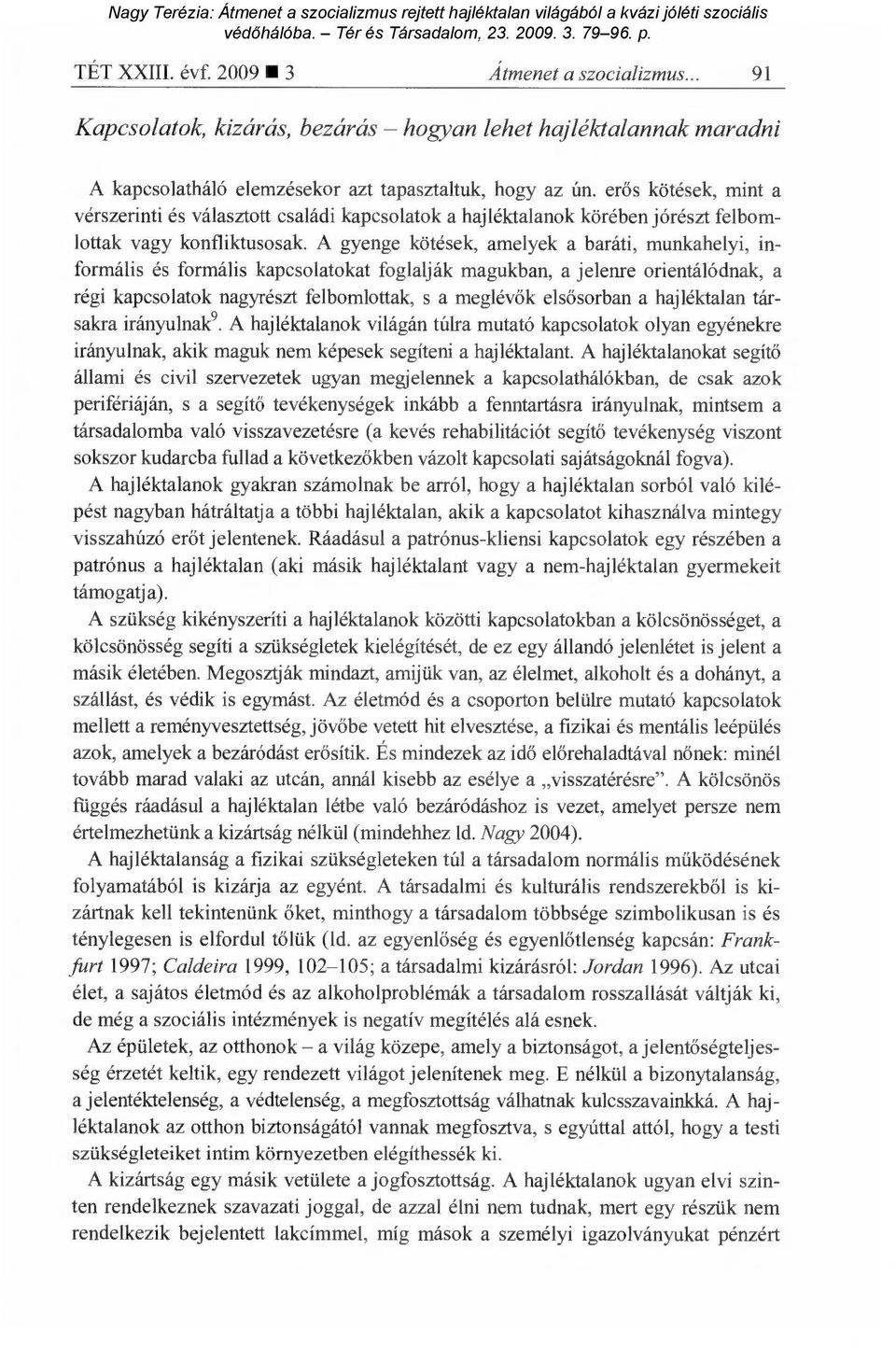 A gyenge kötések, amelyek a baráti, munkahelyi, informális és formális kapcsolatokat foglalják magukban, a jelenre orientálódnak, a régi kapcsolatok nagyrészt felbomlottak, s a meglév ők elsősorban a