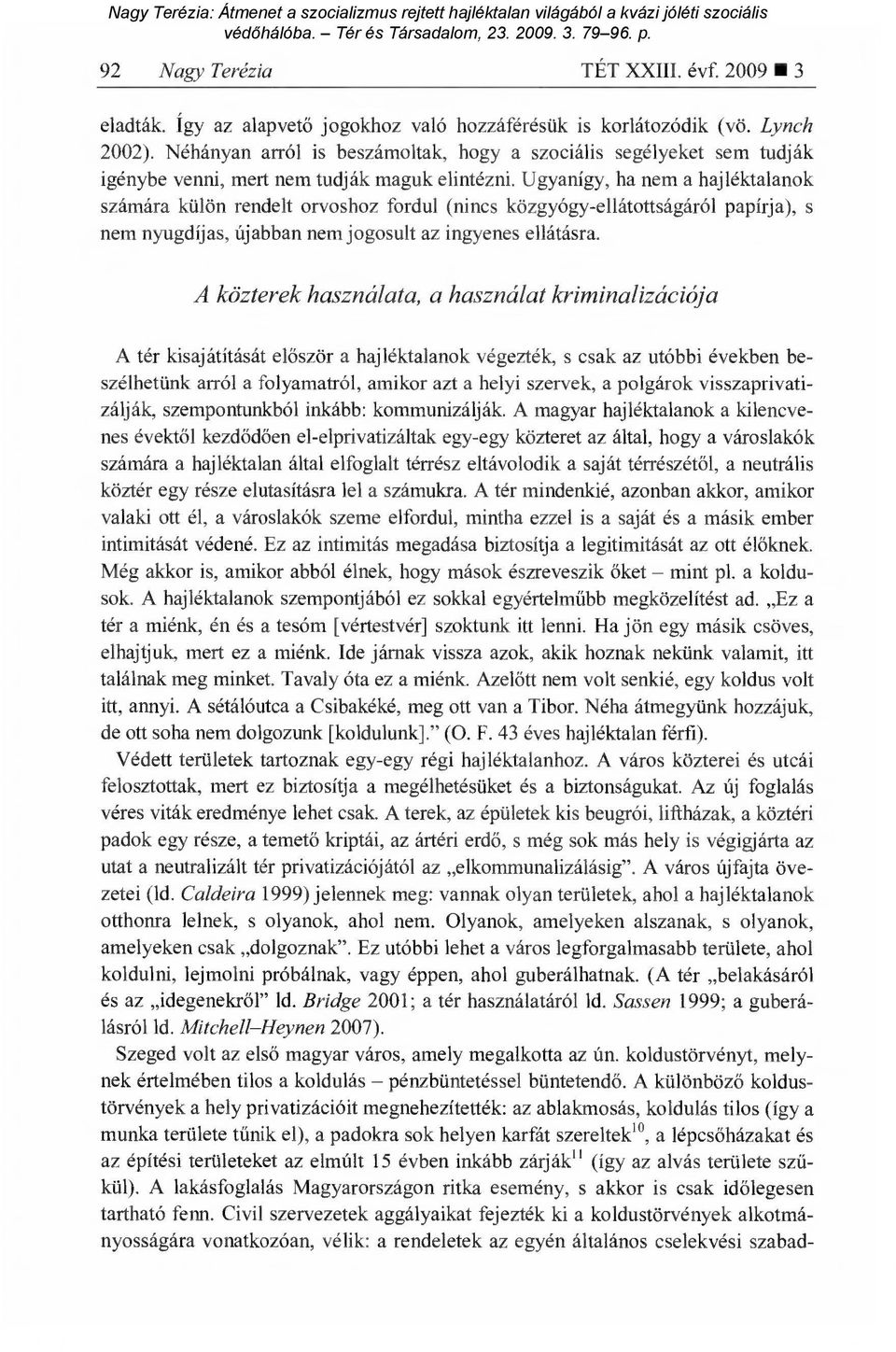 Ugyanígy, ha nem a hajléktalanok számára külön rendelt orvoshoz fordul (nincs közgyógy-ellátottságáról papírja), s nem nyugdíjas, újabban nem jogosult az ingyenes ellátásra.