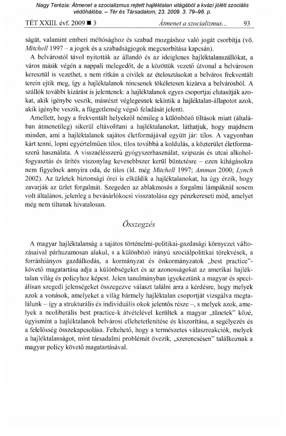 ritkán a civilek az ételosztásokat a belváros frekventált terein ejtik meg, így a hajléktalanok nincsenek tökéletesen kizárva a belvárosból.