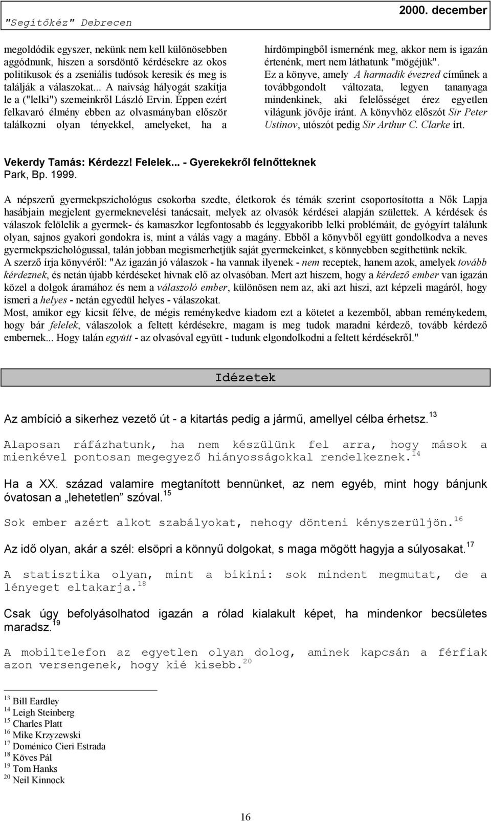 Éppen ezért felkavaró élmény ebben az olvasmányban először találkozni olyan tényekkel, amelyeket, ha a hírdömpingből ismernénk meg, akkor nem is igazán értenénk, mert nem láthatunk "mögéjük".