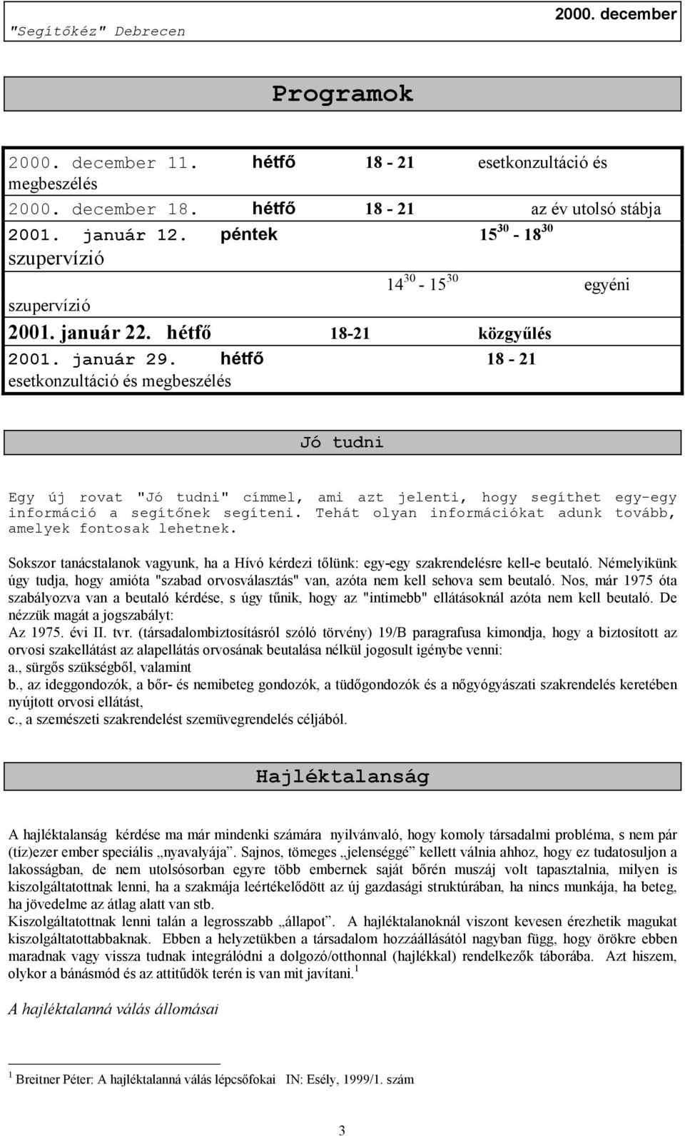 Tehát olyan információkat adunk tovább, amelyek fontosak lehetnek. Sokszor tanácstalanok vagyunk, ha a Hívó kérdezi tőlünk: egy-egy szakrendelésre kell-e beutaló.