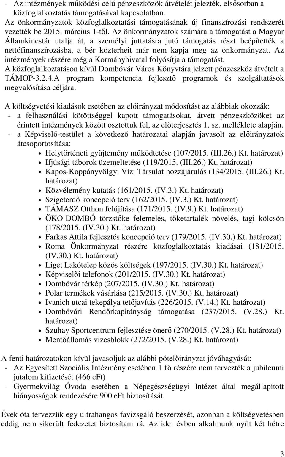 Az önkormányzatok számára a támogatást a Magyar Államkincstár utalja át, a személyi juttatásra jutó támogatás részt beépítették a nettófinanszírozásba, a bér közterheit már nem kapja meg az