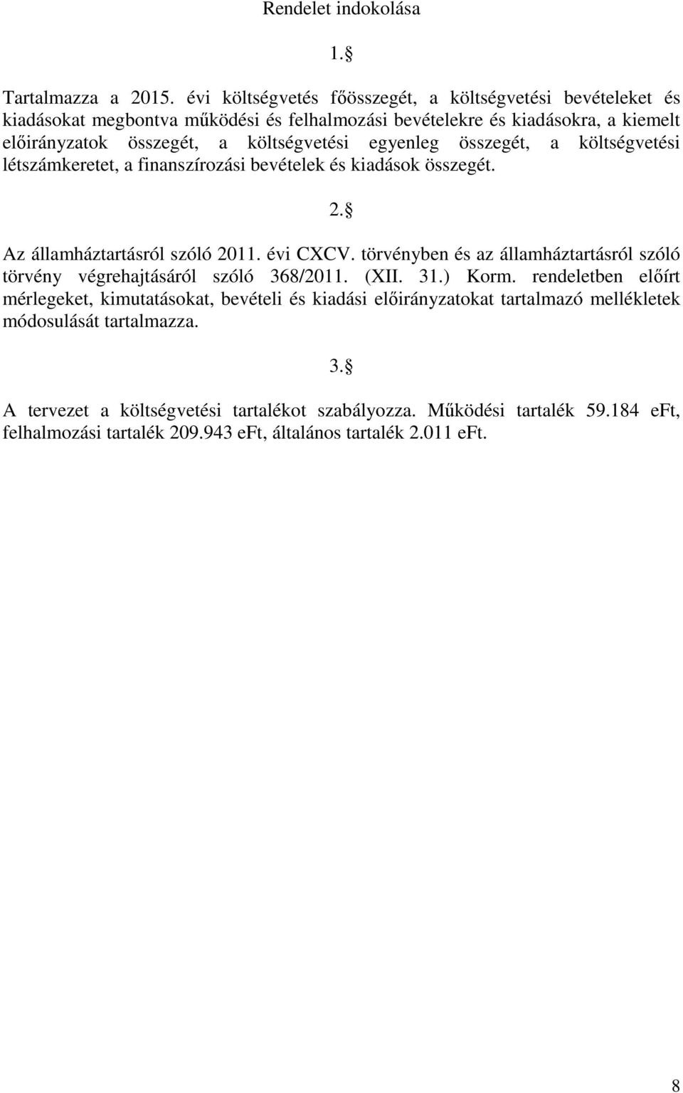 egyenleg összegét, a költségvetési létszámkeretet, a finanszírozási bevételek és kiadások összegét. 2. Az államháztartásról szóló 2011. évi CXCV.