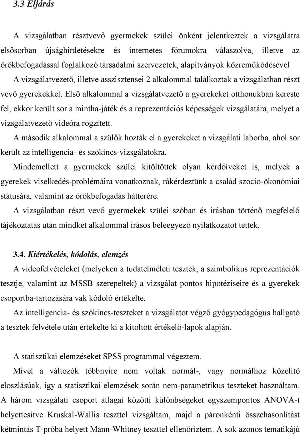 Első alkalommal a vizsgálatvezető a gyerekeket otthonukban kereste fel, ekkor került sor a mintha-játék és a reprezentációs képességek vizsgálatára, melyet a vizsgálatvezető videóra rögzített.