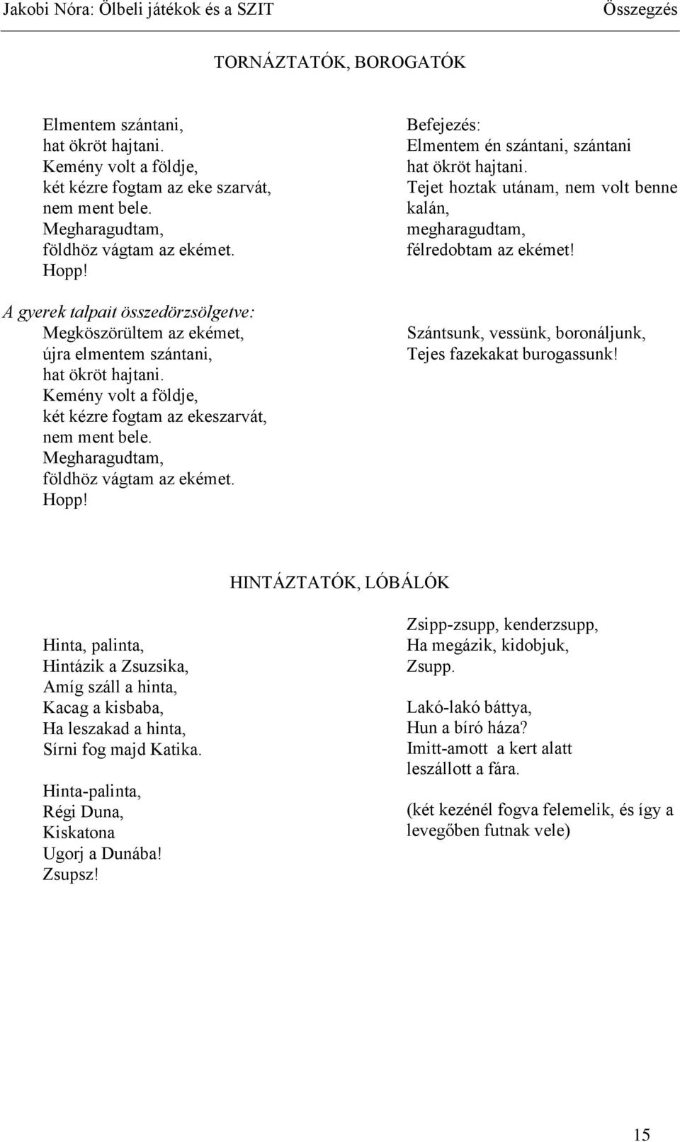 Megharagudtam, földhöz vágtam az ekémet. Hopp! Befejezés: Elmentem én szántani, szántani hat ökröt hajtani. Tejet hoztak utánam, nem volt benne kalán, megharagudtam, félredobtam az ekémet!