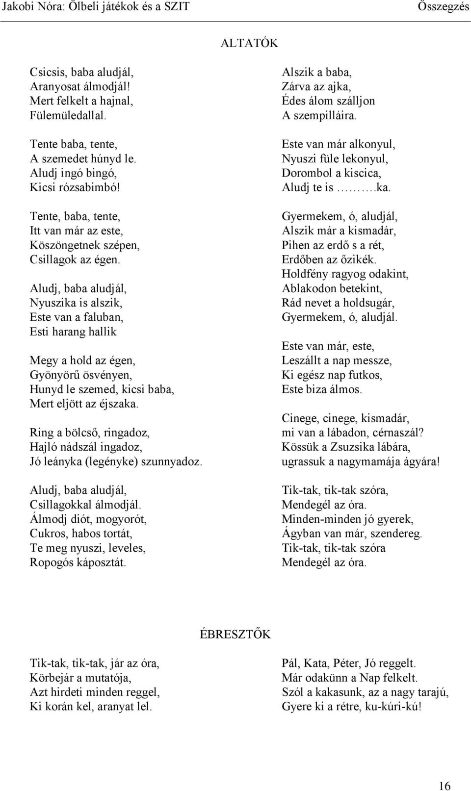 Aludj, baba aludjál, Nyuszika is alszik, Este van a faluban, Esti harang hallik Megy a hold az égen, Gyönyörű ösvényen, Hunyd le szemed, kicsi baba, Mert eljött az éjszaka.