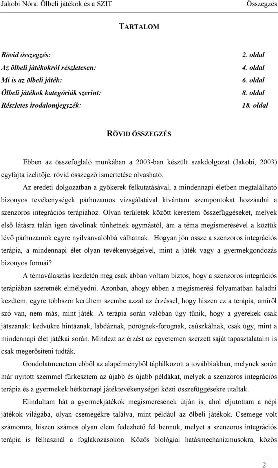 Az eredeti dolgozatban a gyökerek felkutatásával, a mindennapi életben megtalálható bizonyos tevékenységek párhuzamos vizsgálatával kívántam szempontokat hozzáadni a szenzoros integrációs terápiához.