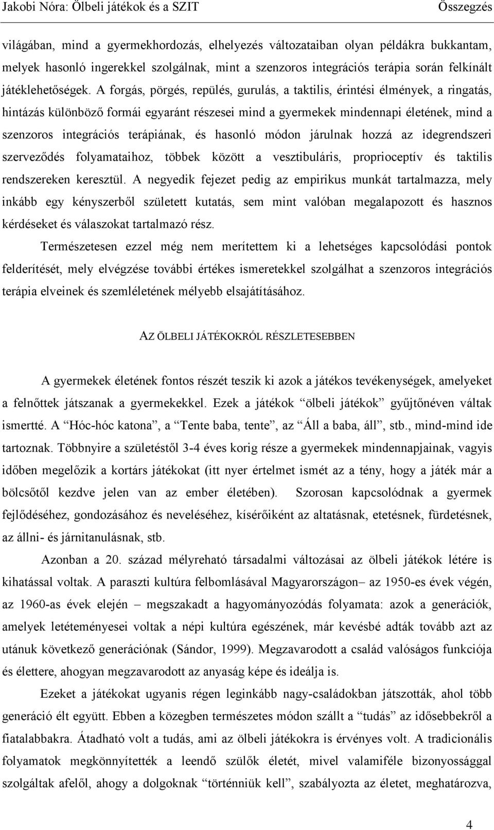 terápiának, és hasonló módon járulnak hozzá az idegrendszeri szerveződés folyamataihoz, többek között a vesztibuláris, proprioceptív és taktilis rendszereken keresztül.