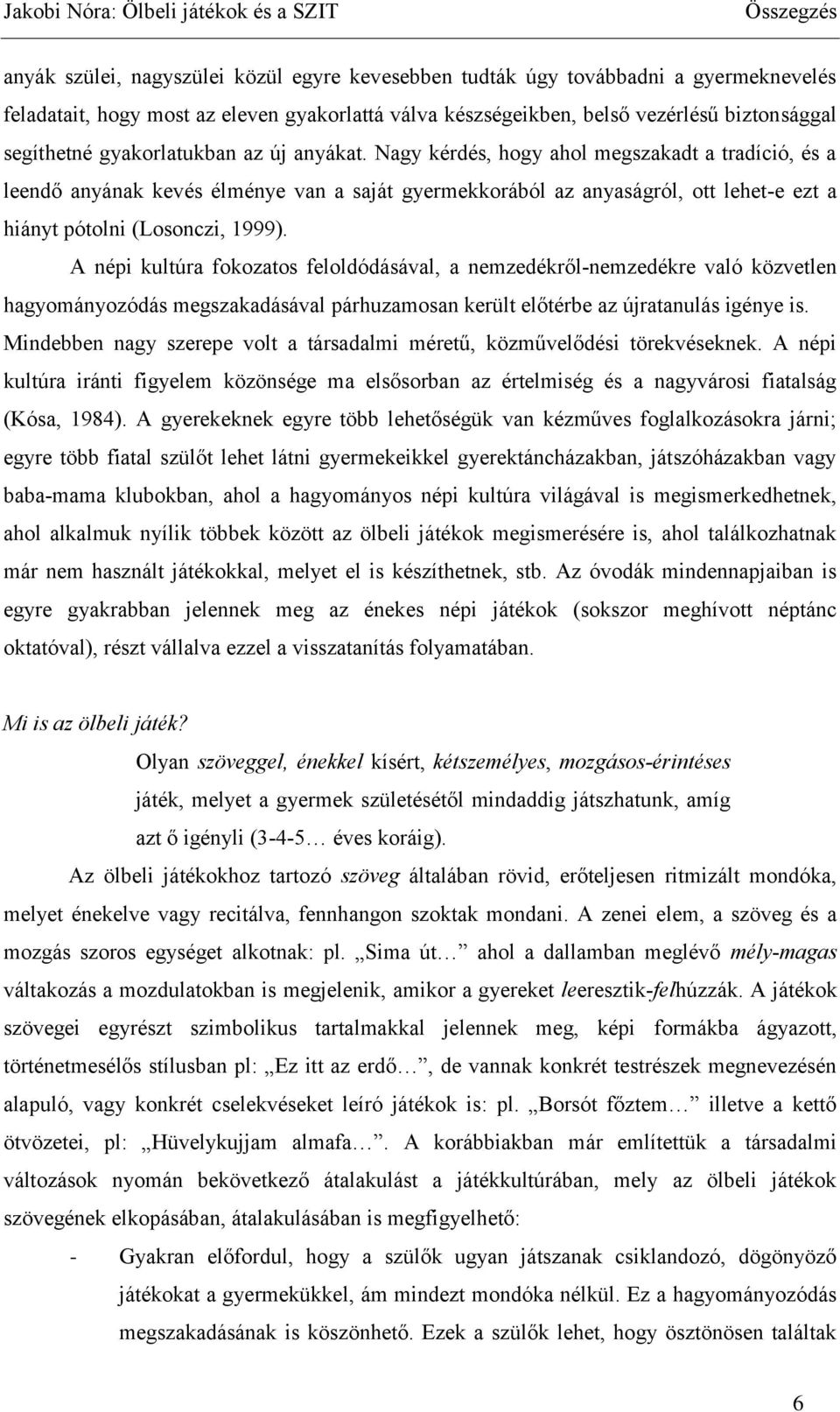 Nagy kérdés, hogy ahol megszakadt a tradíció, és a leendő anyának kevés élménye van a saját gyermekkorából az anyaságról, ott lehet-e ezt a hiányt pótolni (Losonczi, 1999).