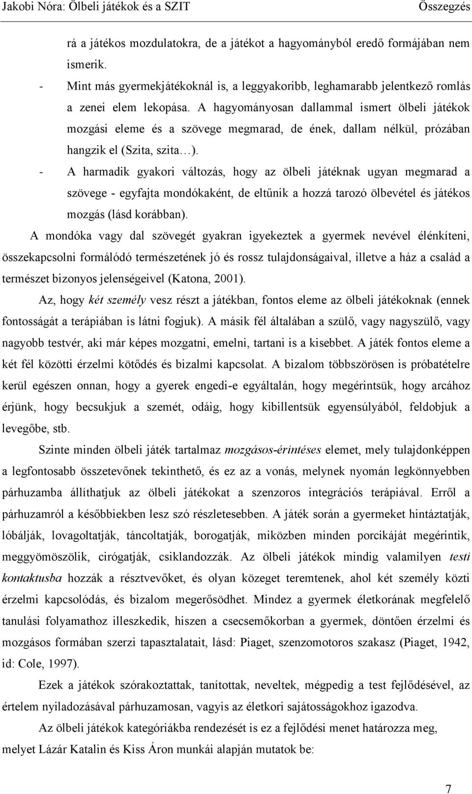 - A harmadik gyakori változás, hogy az ölbeli játéknak ugyan megmarad a szövege - egyfajta mondókaként, de eltűnik a hozzá tarozó ölbevétel és játékos mozgás (lásd korábban).