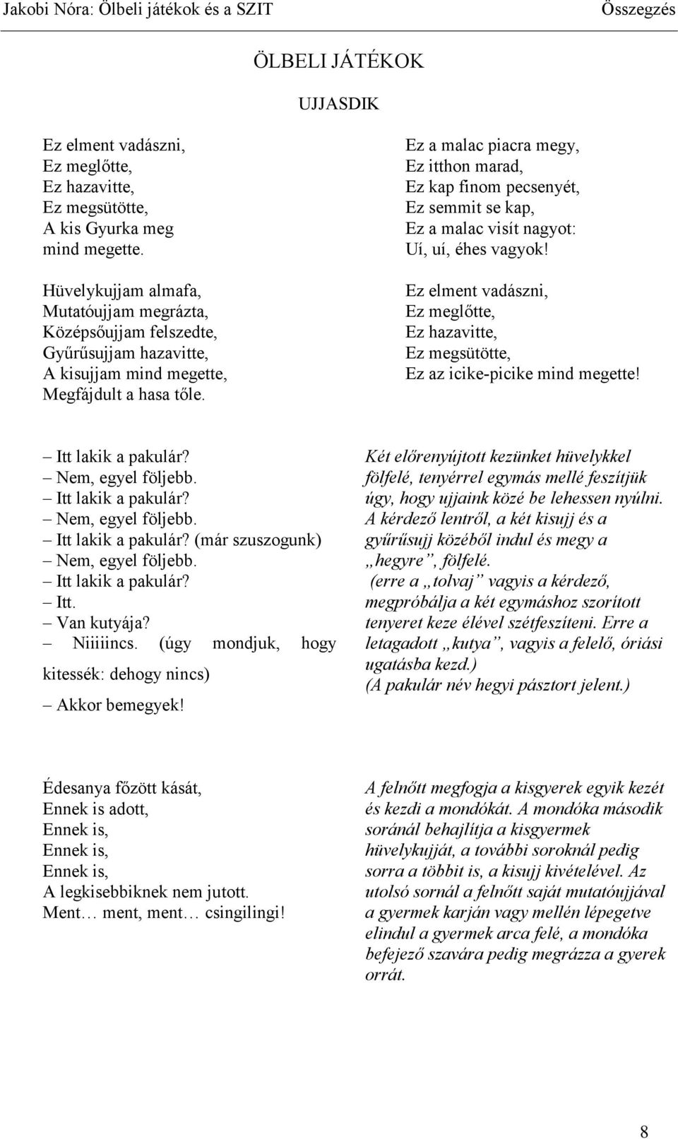 Ez a malac piacra megy, Ez itthon marad, Ez kap finom pecsenyét, Ez semmit se kap, Ez a malac visít nagyot: Uí, uí, éhes vagyok!