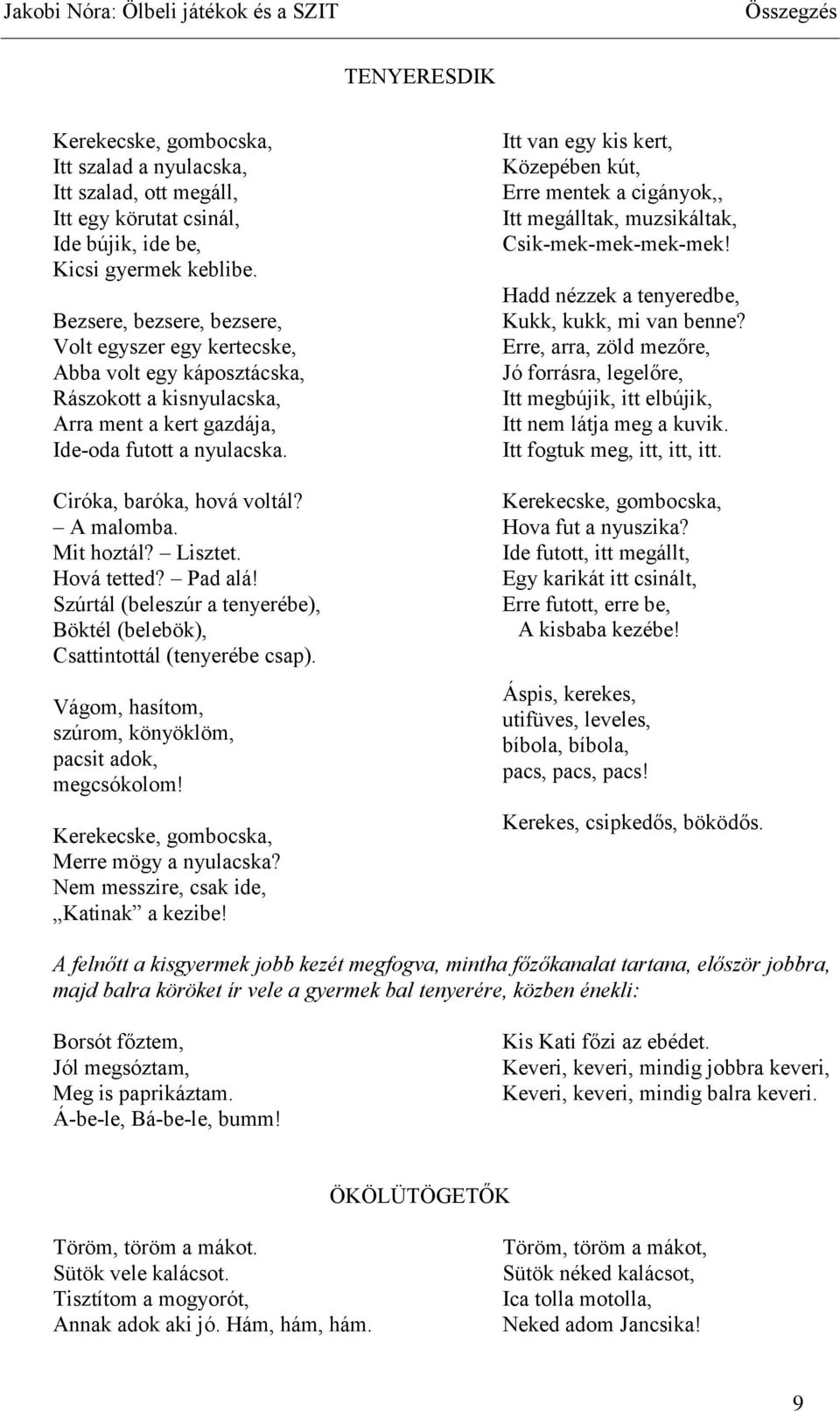 A malomba. Mit hoztál? Lisztet. Hová tetted? Pad alá! Szúrtál (beleszúr a tenyerébe), Böktél (belebök), Csattintottál (tenyerébe csap). Vágom, hasítom, szúrom, könyöklöm, pacsit adok, megcsókolom!