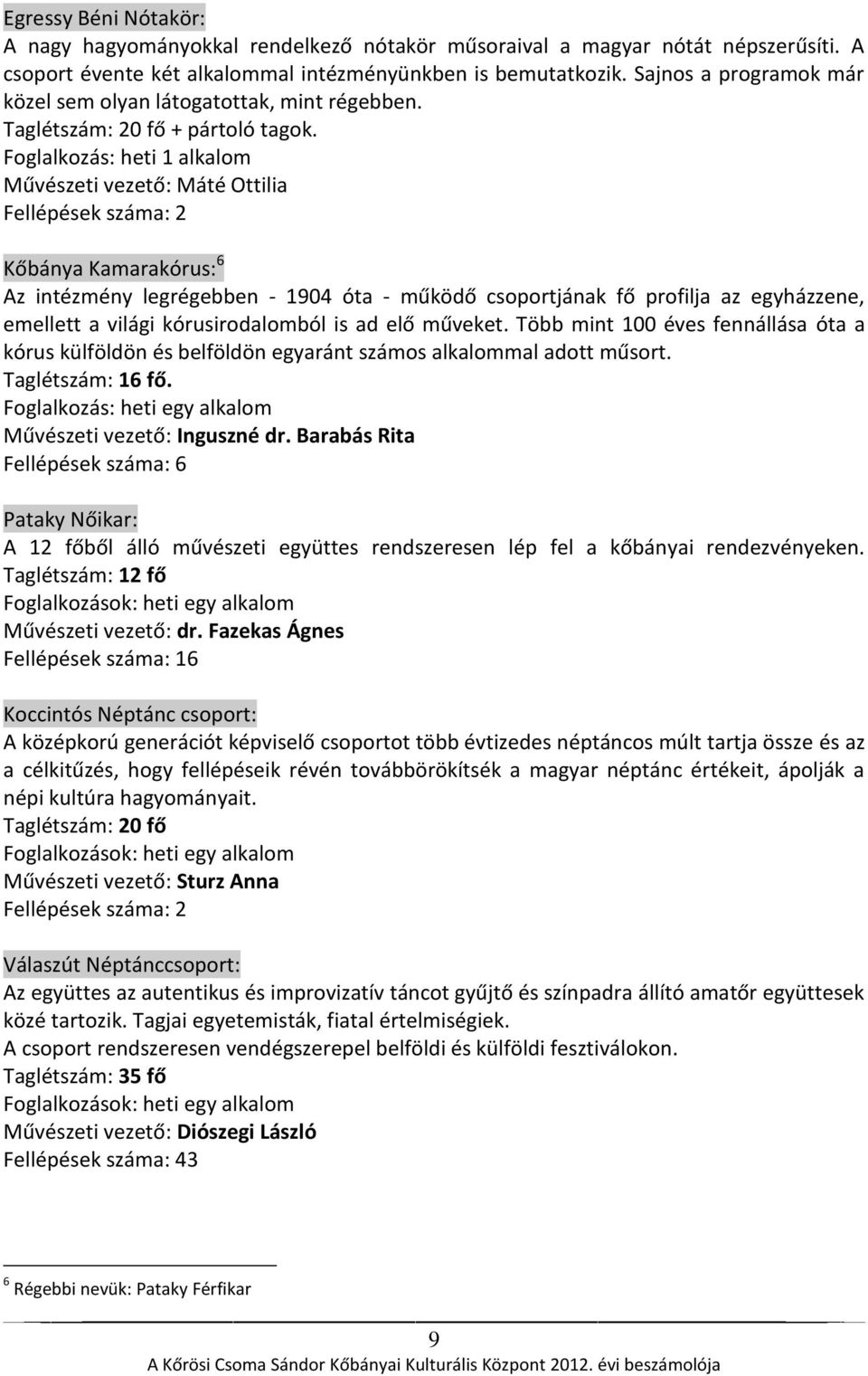 Foglalkozás: heti 1 alkalom Művészeti vezető: Máté Ottilia Fellépések száma: 2 Kőbánya Kamarakórus: 6 Az intézmény legrégebben - 1904 óta - működő csoportjának fő profilja az egyházzene, emellett a