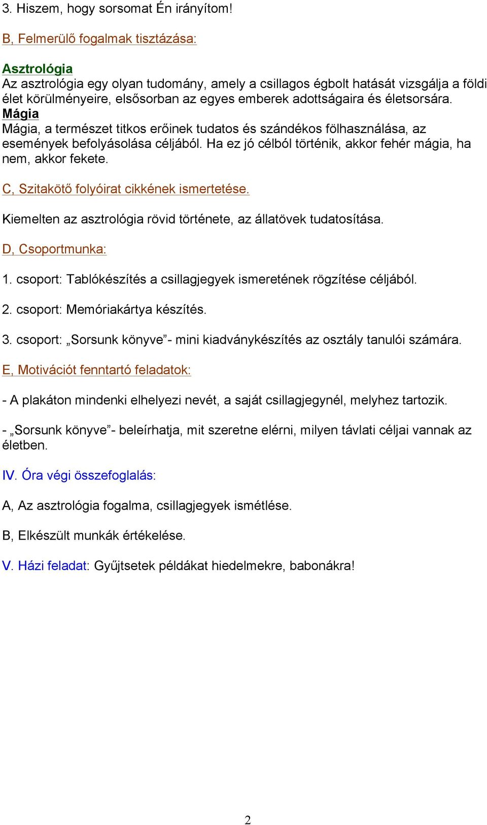 életsorsára. Mágia Mágia, a természet titkos erőinek tudatos és szándékos fölhasználása, az események befolyásolása céljából. Ha ez jó célból történik, akkor fehér mágia, ha nem, akkor fekete.