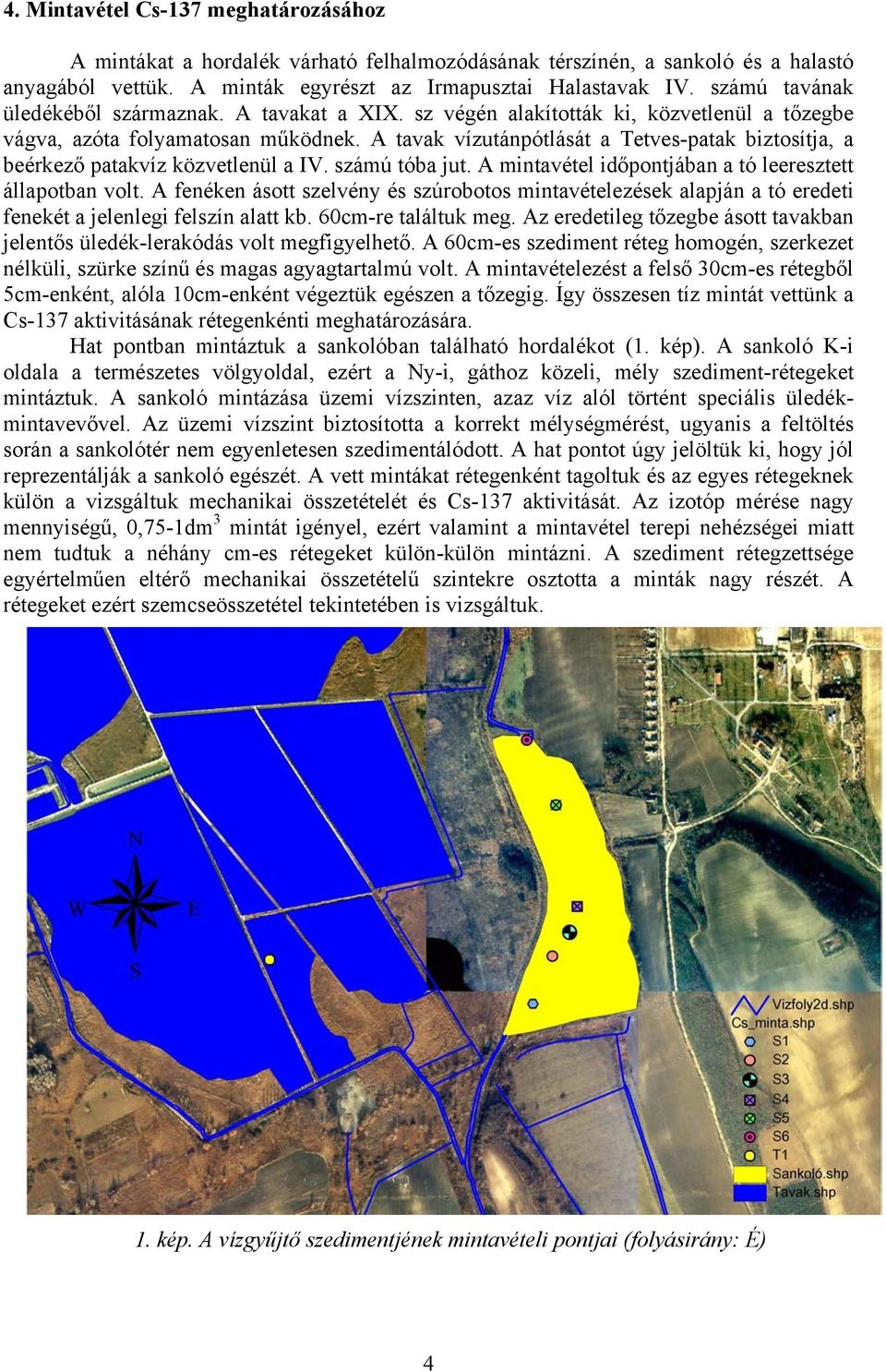 A tavak vízutánpótlását a Tetves-patak biztosítja, a beérkező patakvíz közvetlenül a IV. számú tóba jut. A mintavétel időpontjában a tó leeresztett állapotban volt.