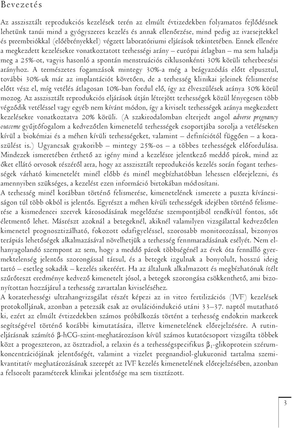 Ennek ellenére a megkezdett kezelésekre vonatkoztatott terhességi arány európai átlagban ma sem haladja meg a 25%-ot, vagyis hasonló a spontán menstruációs ciklusonkénti 30% körüli teherbeesési