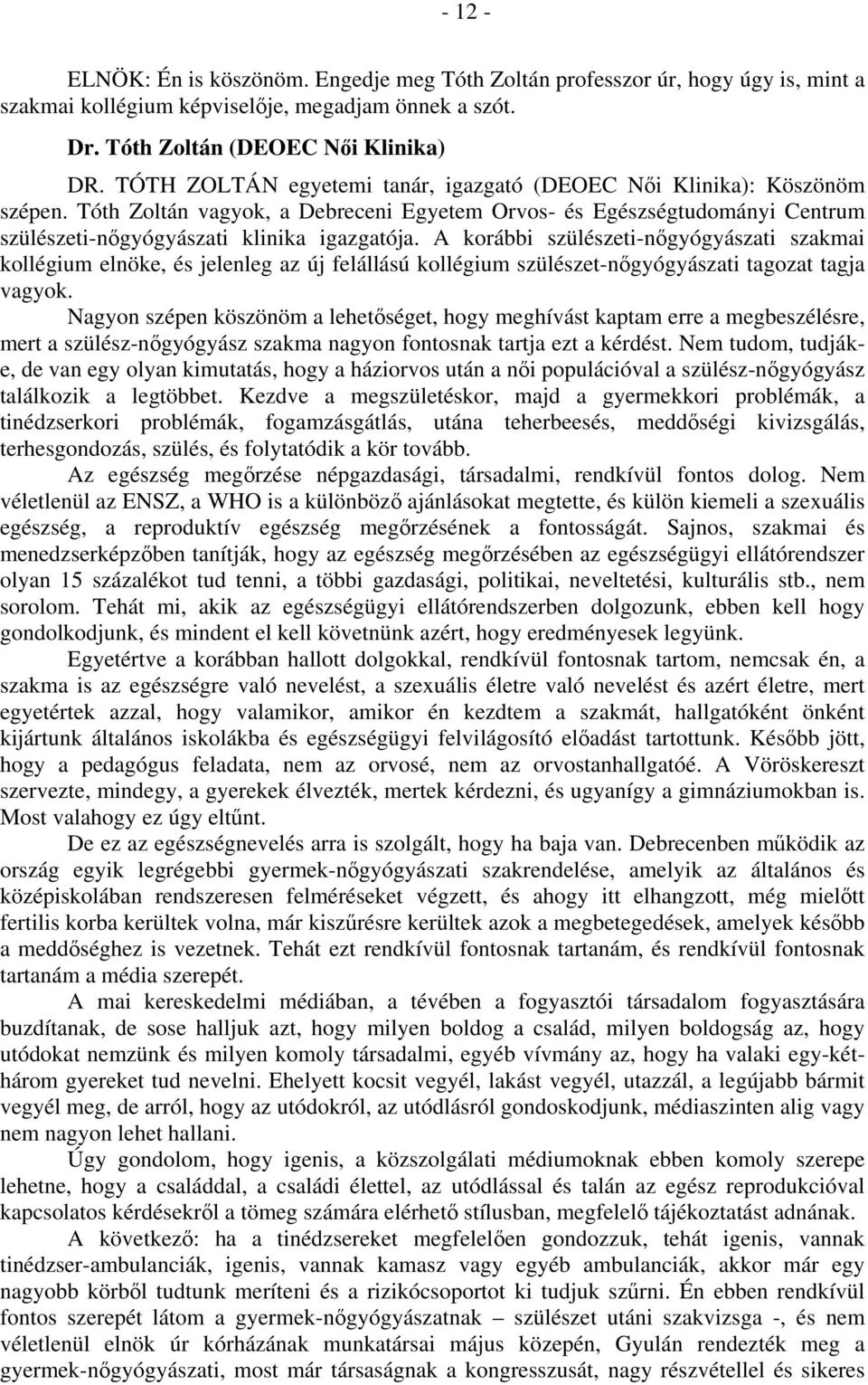 A korábbi szülészeti-nőgyógyászati szakmai kollégium elnöke, és jelenleg az új felállású kollégium szülészet-nőgyógyászati tagozat tagja vagyok.