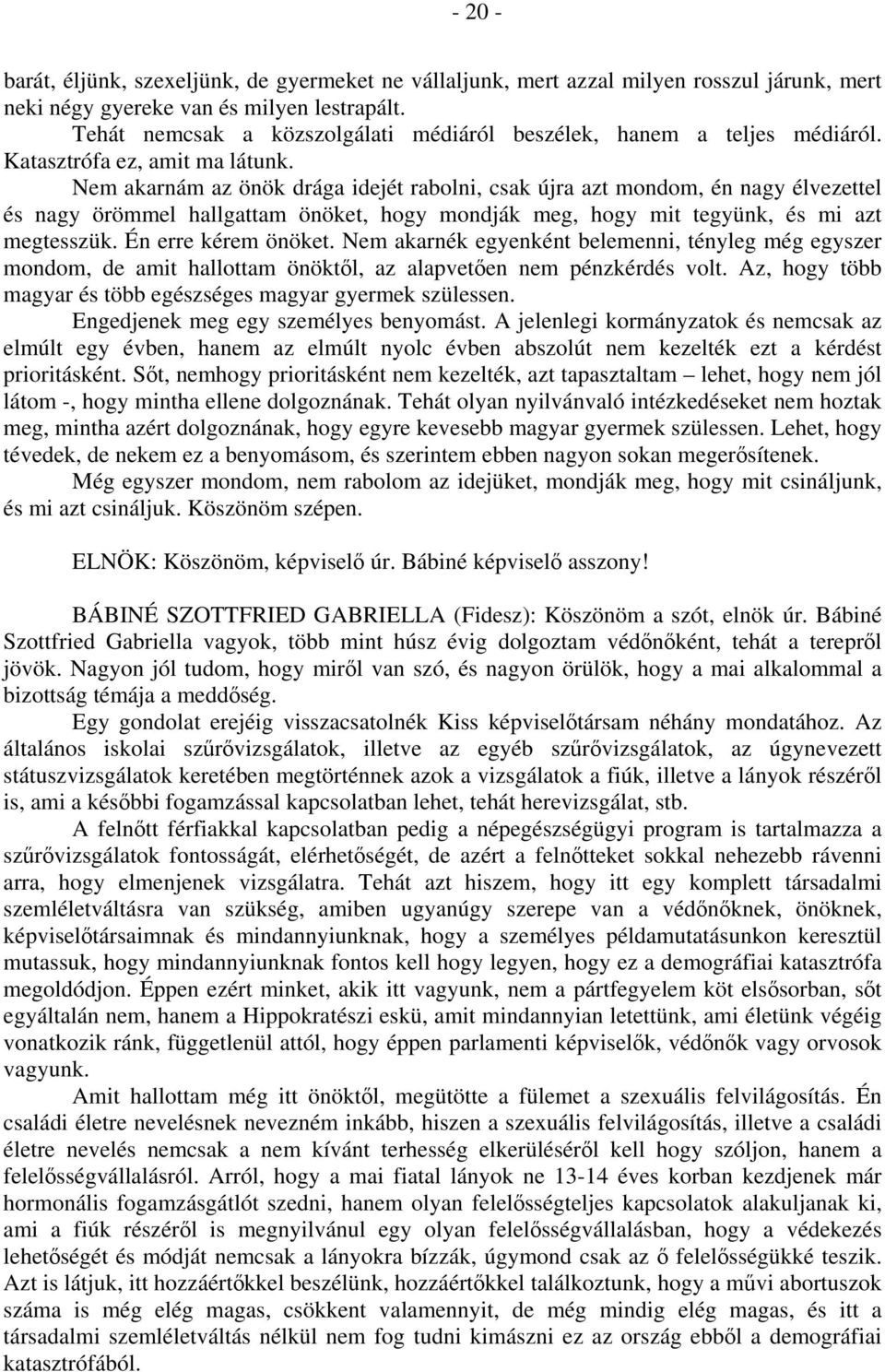 Nem akarnám az önök drága idejét rabolni, csak újra azt mondom, én nagy élvezettel és nagy örömmel hallgattam önöket, hogy mondják meg, hogy mit tegyünk, és mi azt megtesszük. Én erre kérem önöket.