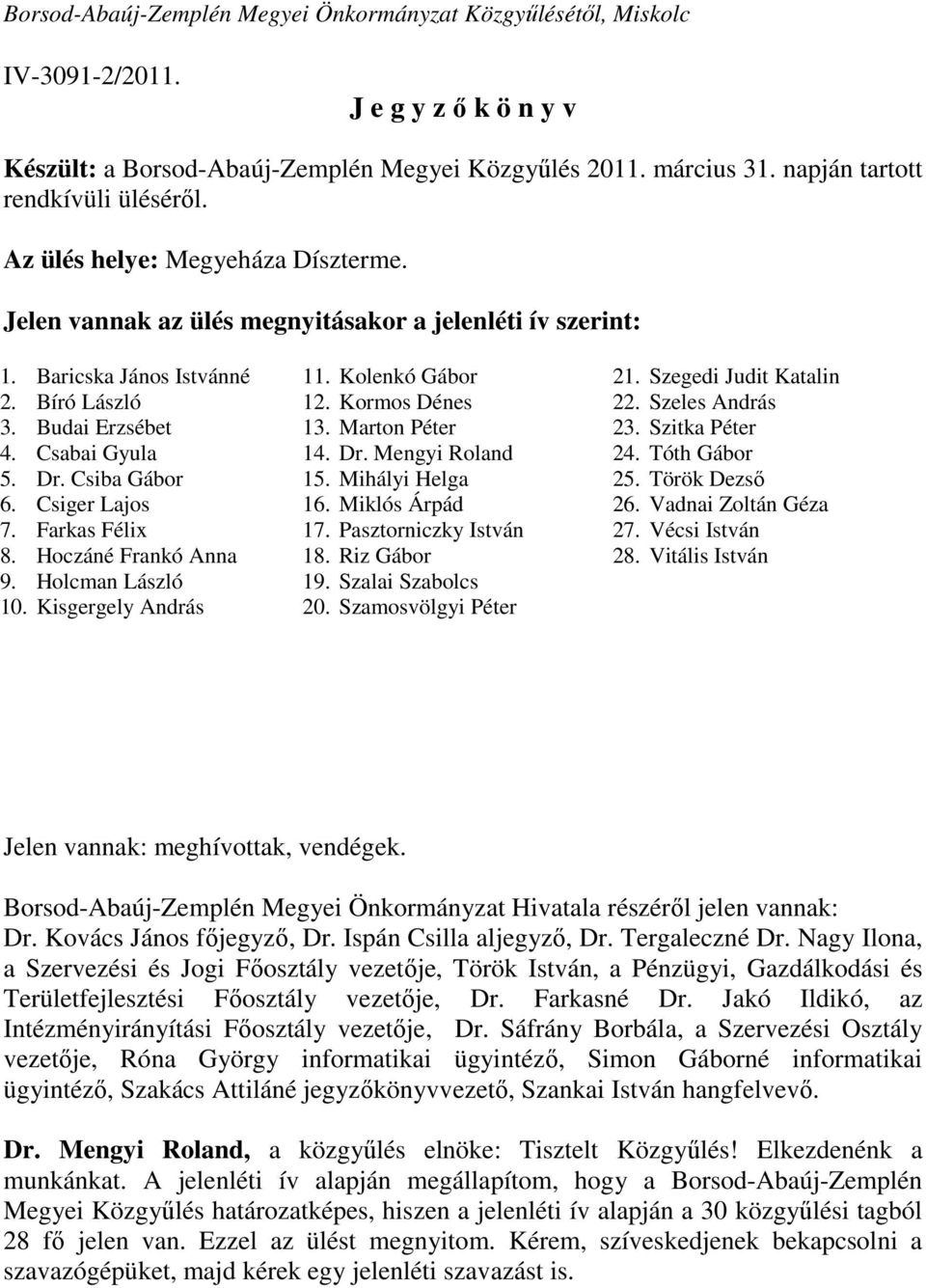 Csabai Gyula 5. Dr. Csiba Gábor 6. Csiger Lajos 7. Farkas Félix 8. Hoczáné Frankó Anna 9. Holcman László 10. Kisgergely András 11. Kolenkó Gábor 12. Kormos Dénes 13. Marton Péter 14. Dr. Mengyi Roland 15.