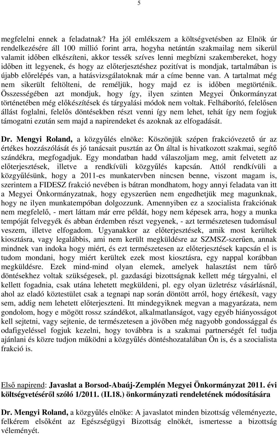 szakembereket, hogy időben itt legyenek, és hogy az előterjesztéshez pozitívat is mondjak, tartalmában is újabb előrelépés van, a hatásvizsgálatoknak már a címe benne van.