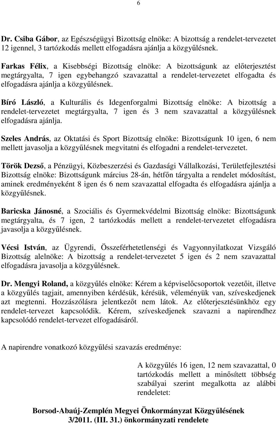 Bíró László, a Kulturális és Idegenforgalmi Bizottság elnöke: A bizottság a rendelet-tervezetet megtárgyalta, 7 igen és 3 nem szavazattal a közgyűlésnek elfogadásra ajánlja.