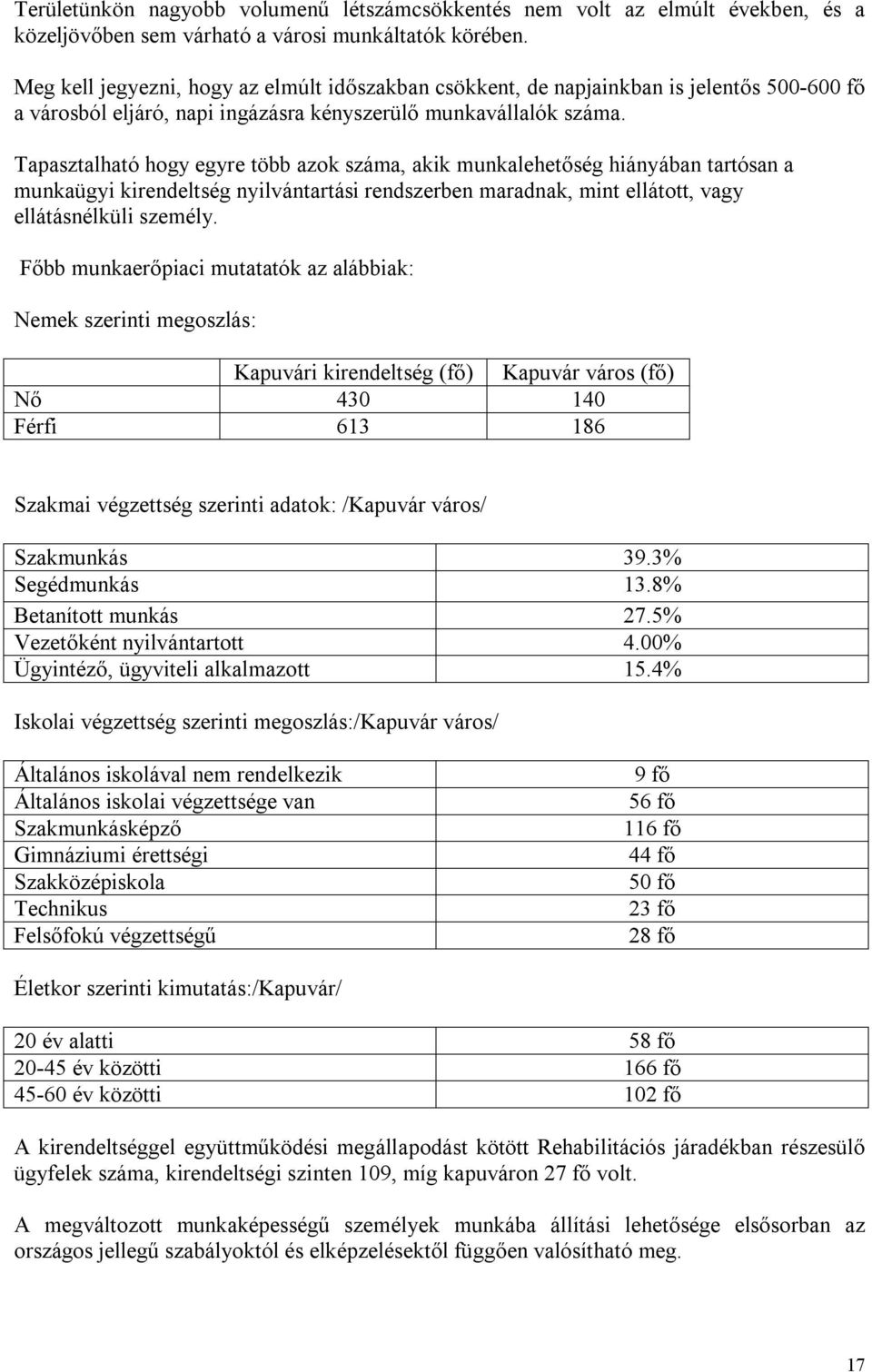 Tapasztalható hogy egyre több azok száma, akik munkalehetőség hiányában tartósan a munkaügyi kirendeltség nyilvántartási rendszerben maradnak, mint ellátott, vagy ellátásnélküli személy.