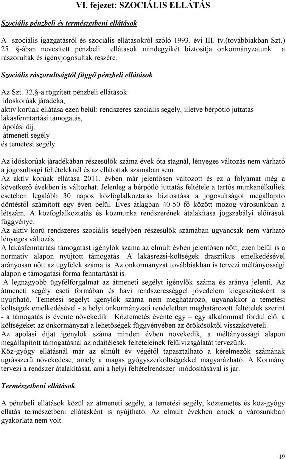 -a rögzített pénzbeli ellátások: időskorúak járadéka, aktív korúak ellátása ezen belül: rendszeres szociális segély, illetve bérpótló juttatás lakásfenntartási támogatás, ápolási díj, átmeneti segély