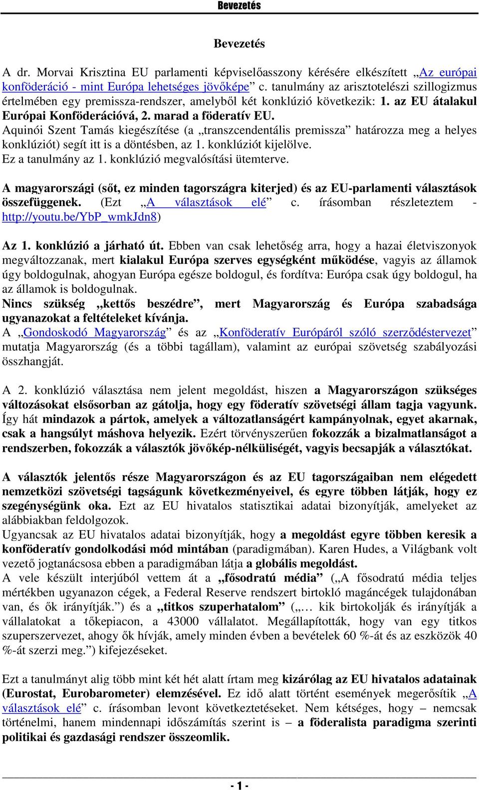 Aquinói Szent Tamás kiegészítése (a transzcendentális premissza határozza meg a helyes konklúziót) segít itt is a döntésben, az 1. konklúziót kijelölve. Ez a tanulmány az 1.